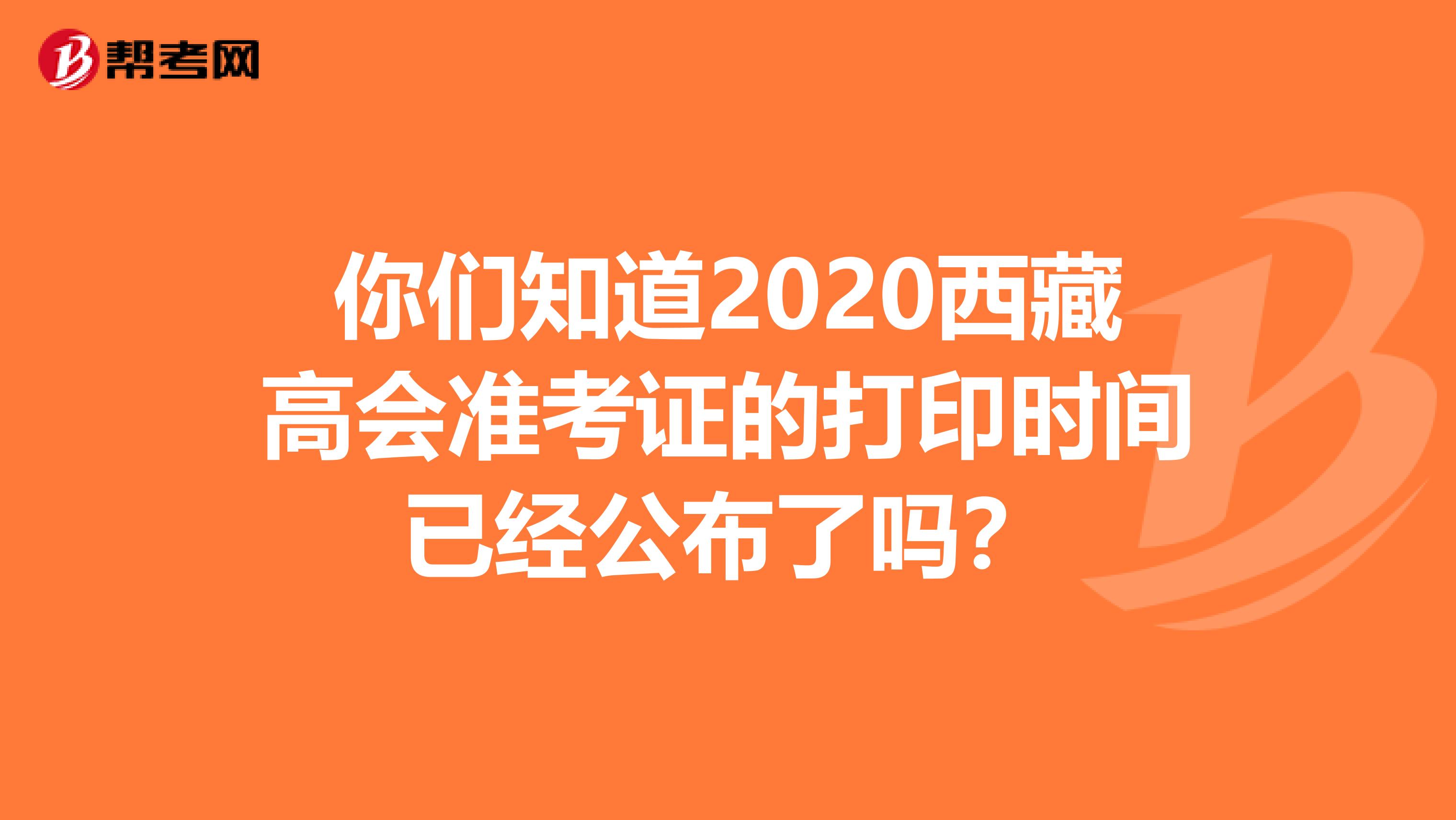 你們知道2020西藏高會(huì)準(zhǔn)考證的打印時(shí)間已經(jīng)公布了嗎?
