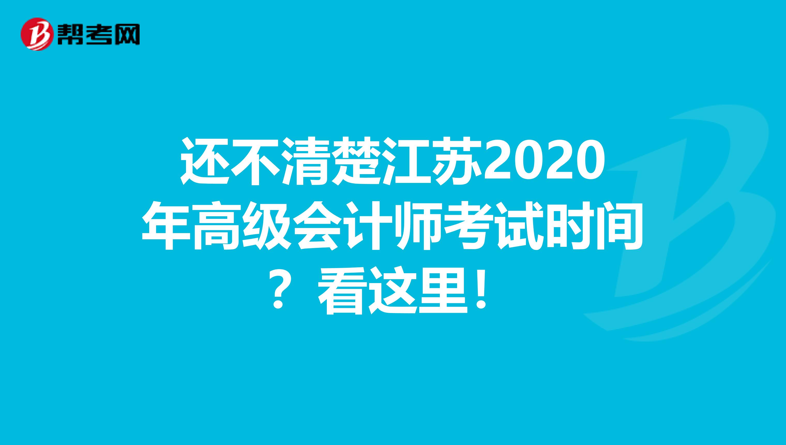 还不清楚江苏2020年高级会计师考试时间？看这里！