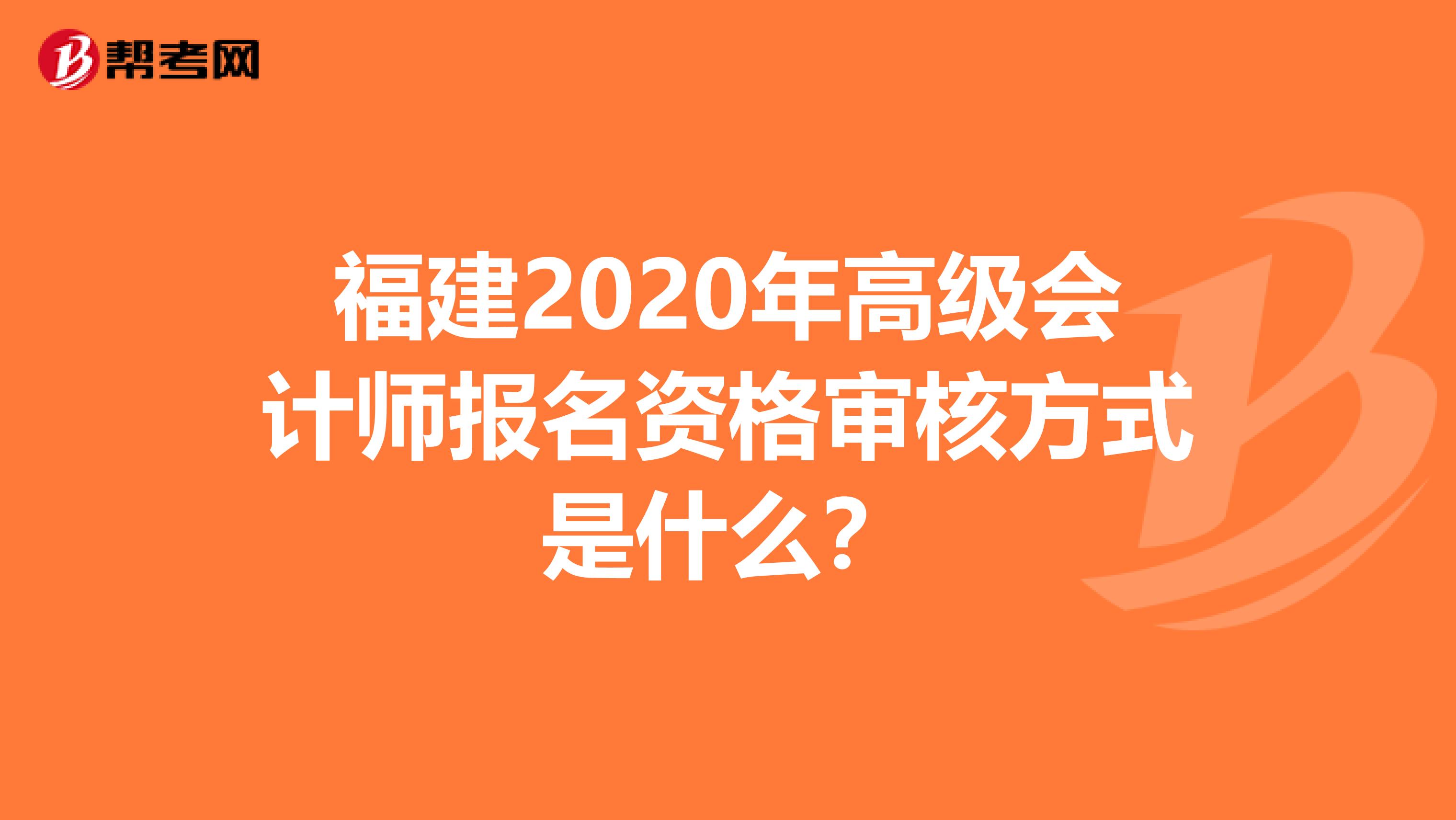 福建2020年高级会计师报名资格审核方式是什么？