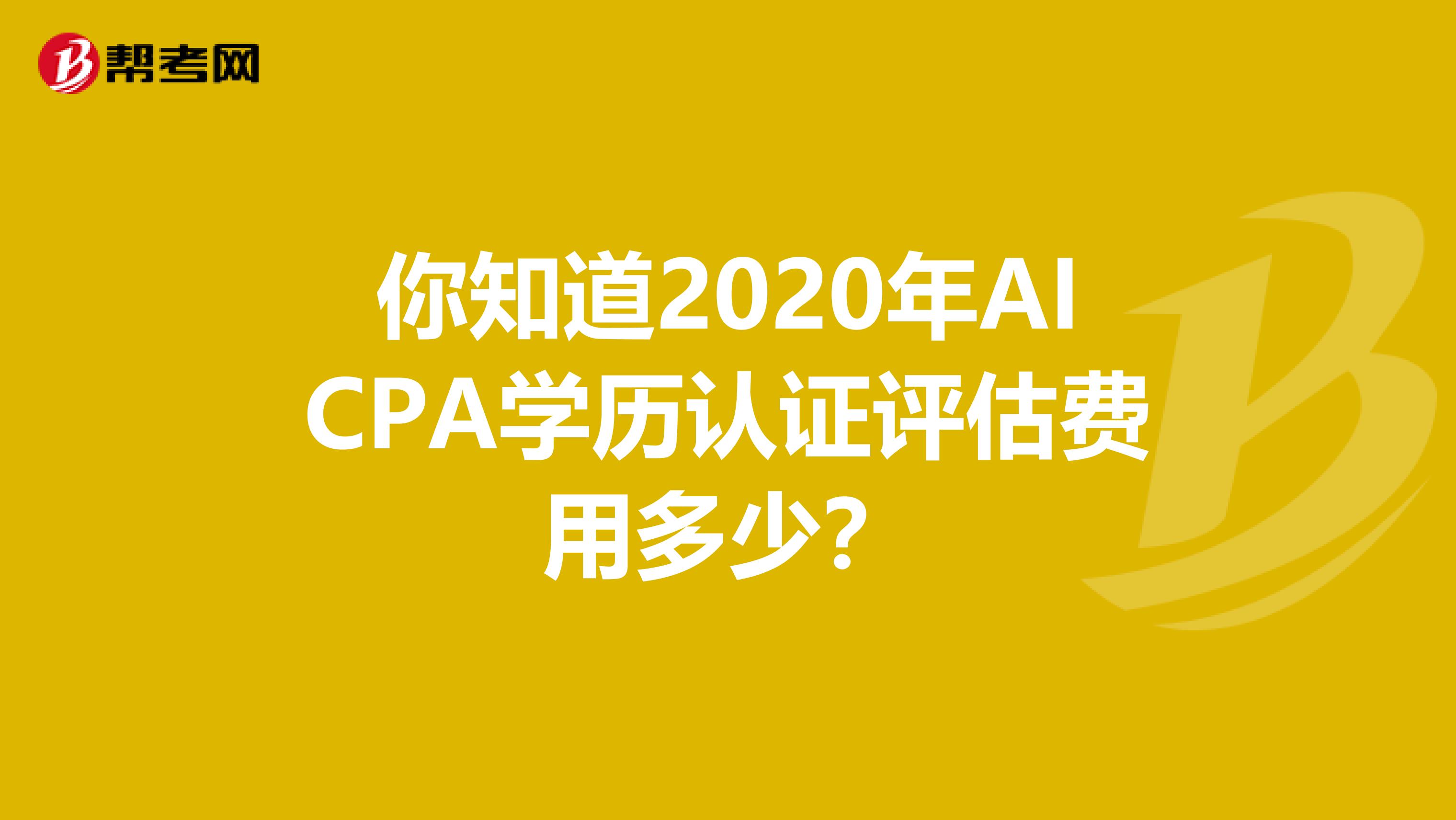 你知道2020年AICPA学历认证评估费用多少？