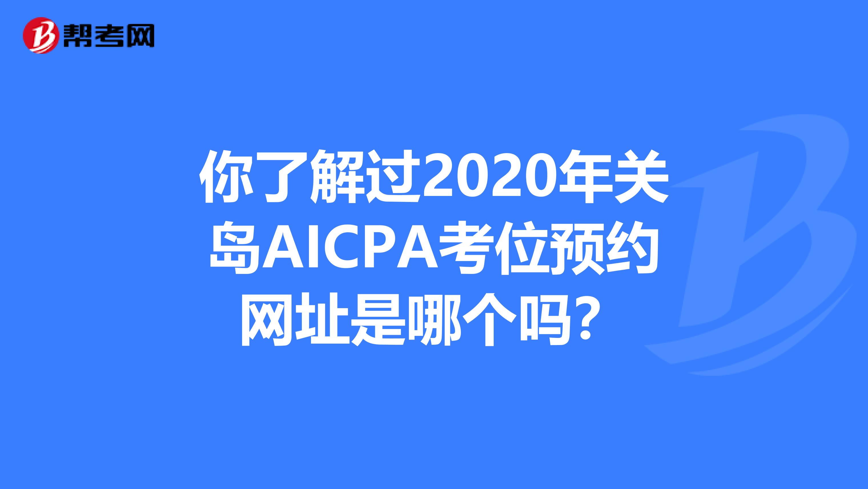 你了解过2020年关岛AICPA考位预约网址是哪个吗？