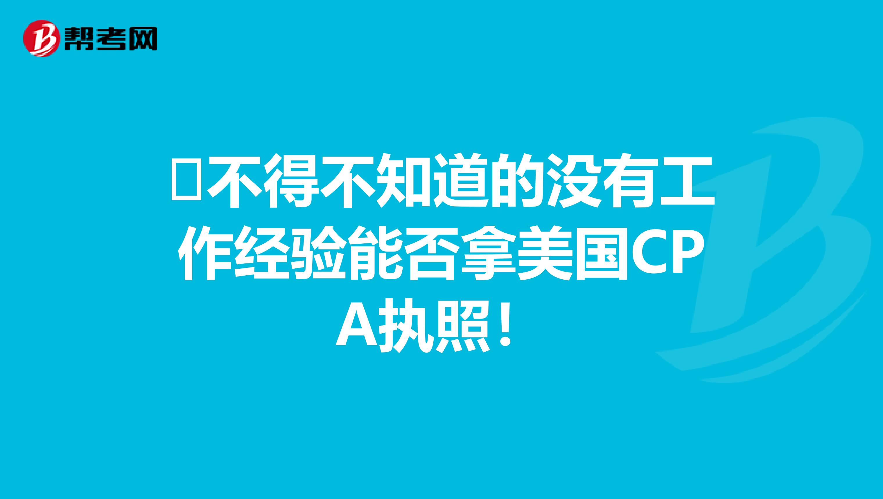 ​不得不知道的没有工作经验能否拿美国CPA执照！