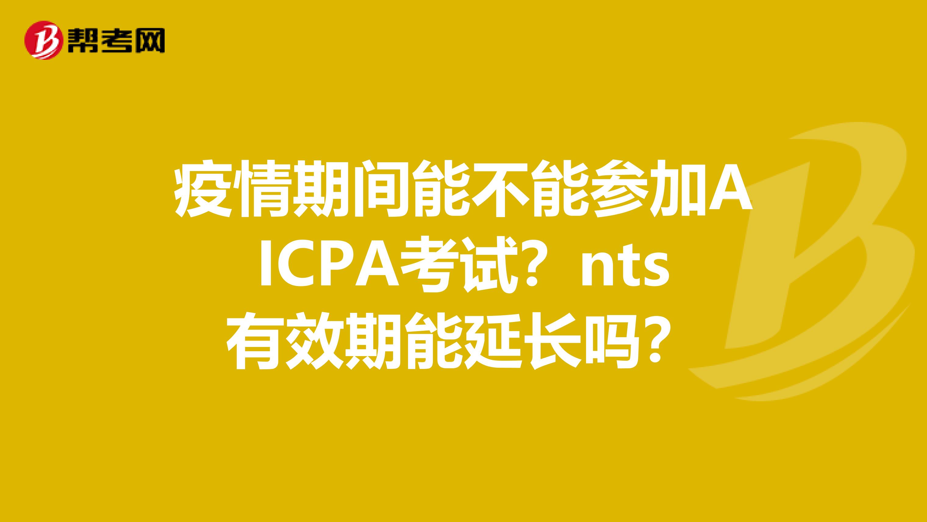 疫情期间能不能参加AICPA考试？nts有效期能延长吗？