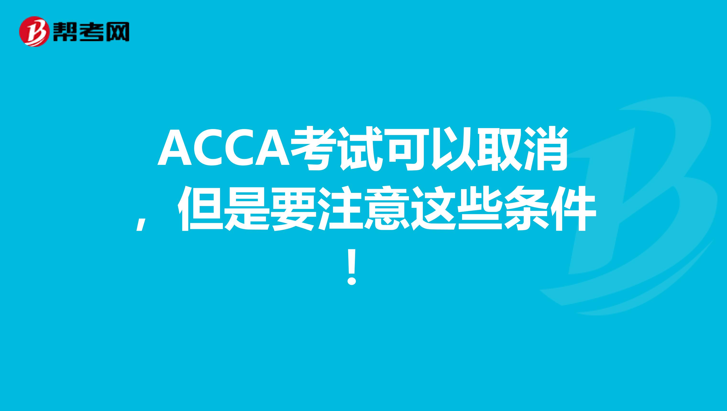 ACCA考试可以取消，但是要注意这些条件！