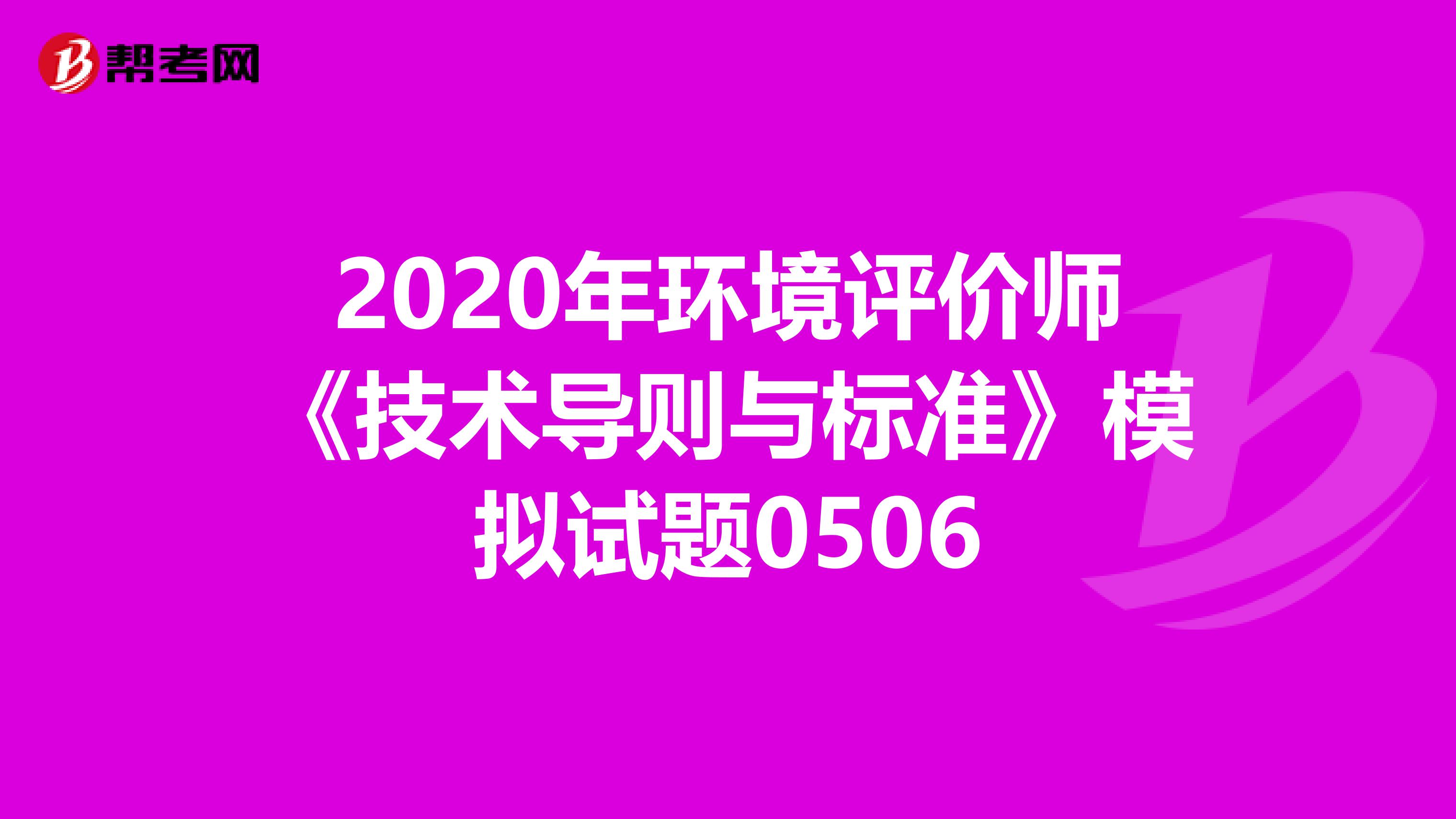 2020年环境评价师《技术导则与标准》模拟试题0506