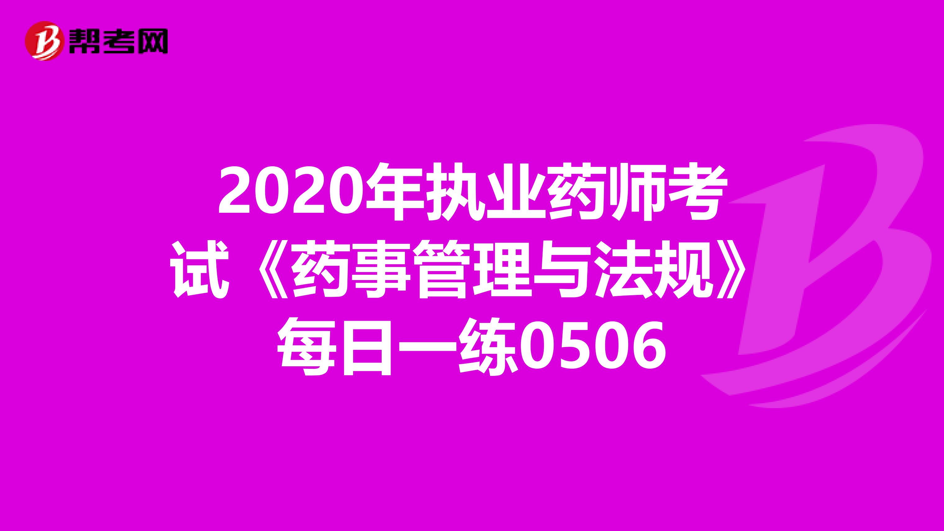 2020年执业药师考试《药事管理与法规》每日一练0506