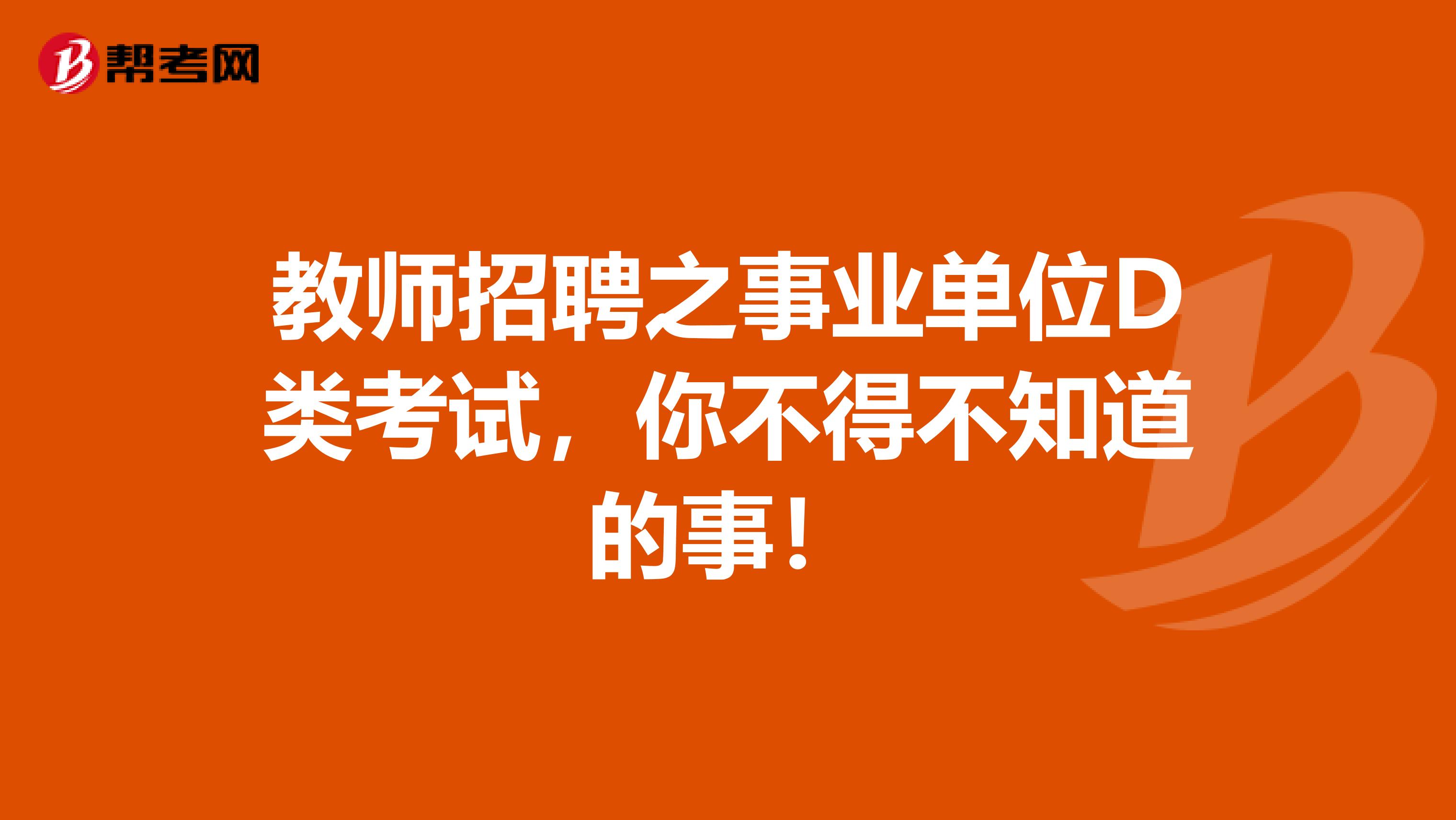 教师招聘之事业单位D类考试，你不得不知道的事！