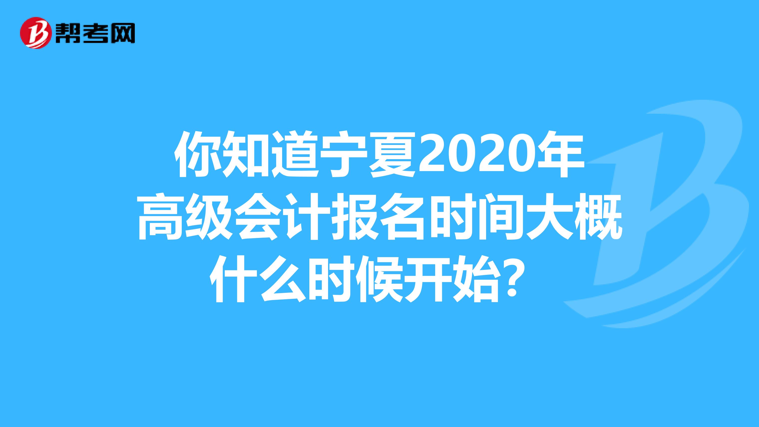 你知道宁夏2020年高级会计报名时间大概什么时候开始？