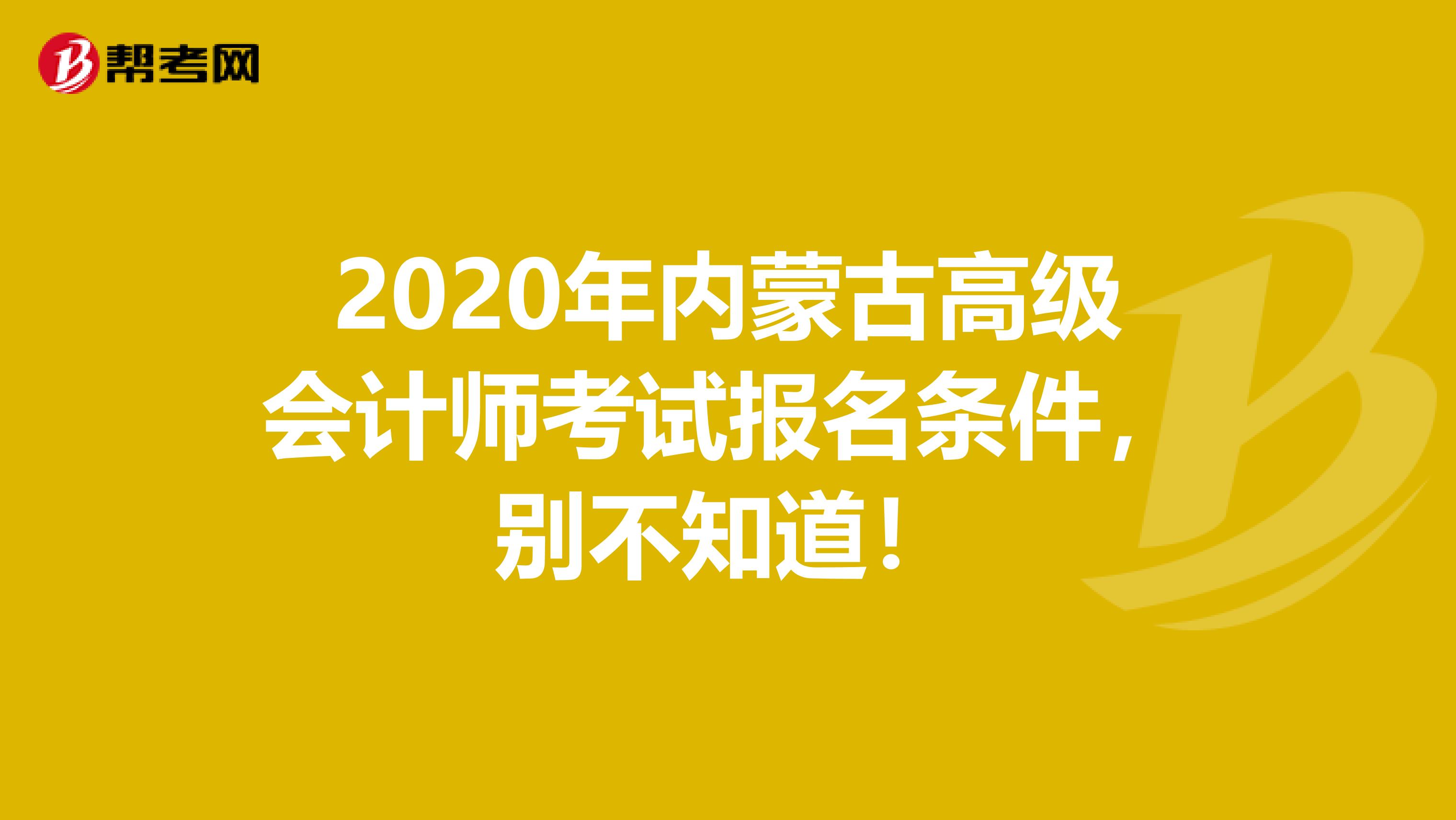 2020年内蒙古高级会计师考试报名条件，别不知道！