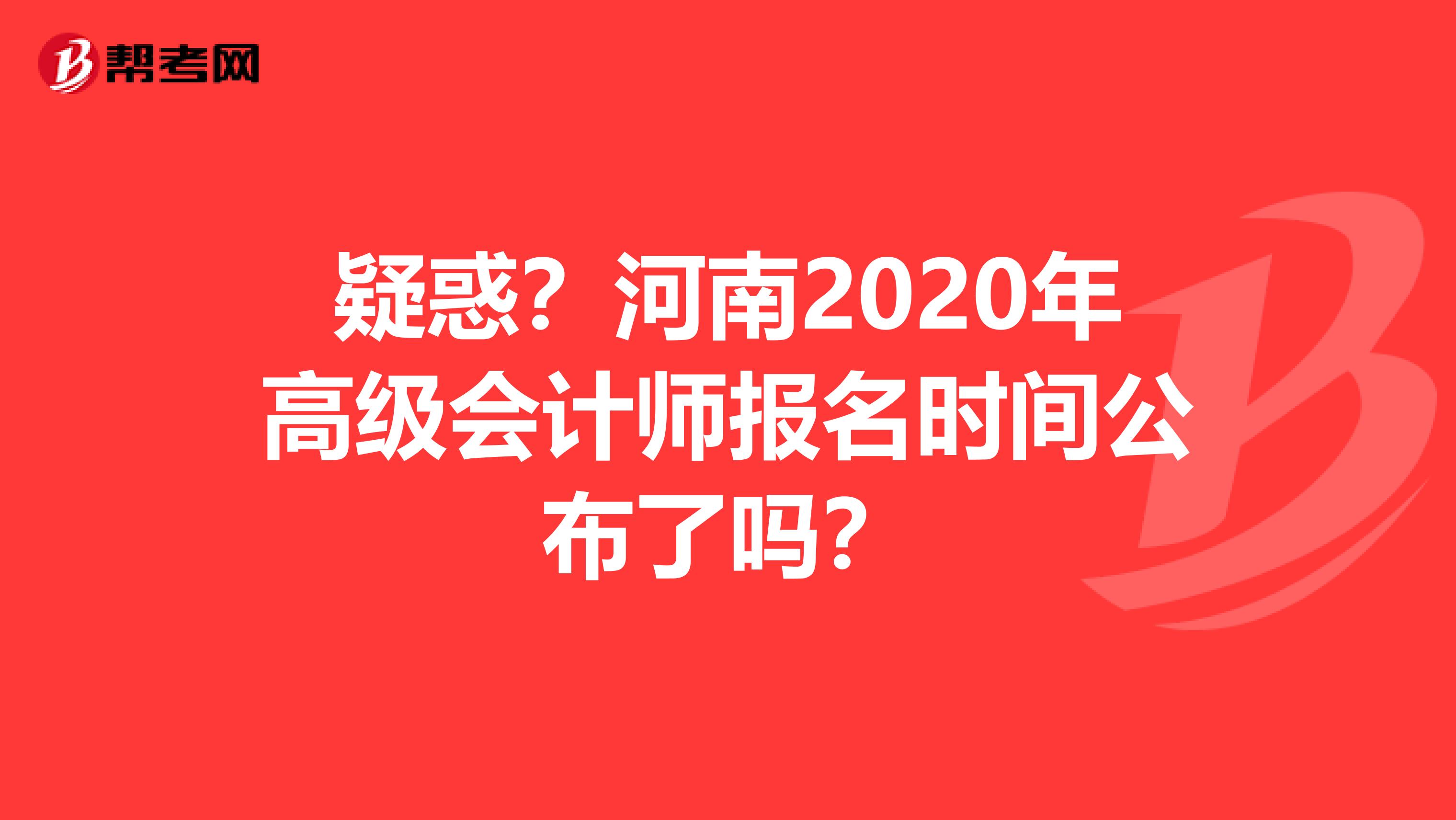 疑惑？河南2020年高级会计师报名时间公布了吗？