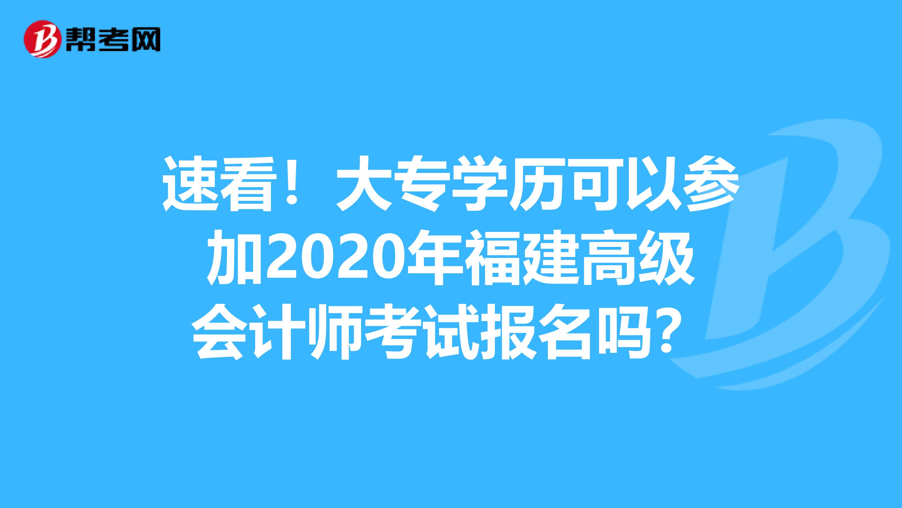 速看！大专学历可以参加2020年福建高级会计师考试报名吗？