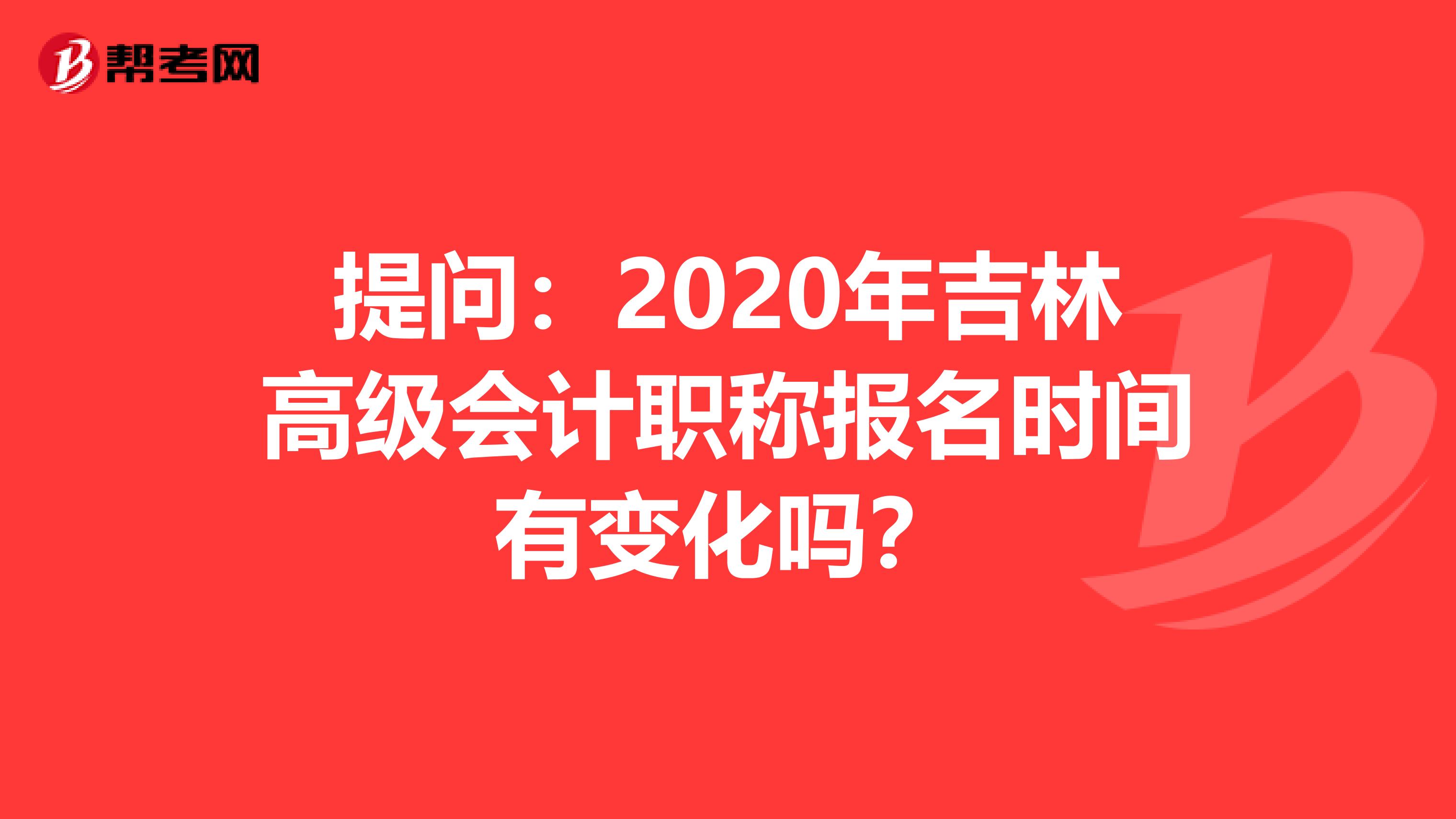 提问：2020年吉林高级会计职称报名时间有变化吗？