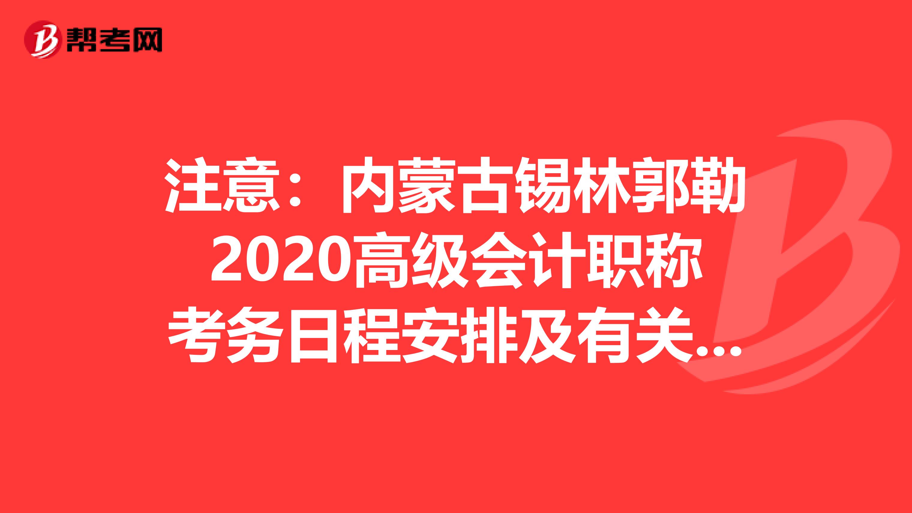 注意：内蒙古锡林郭勒2020高级会计职称考务日程安排及有关事项的通知