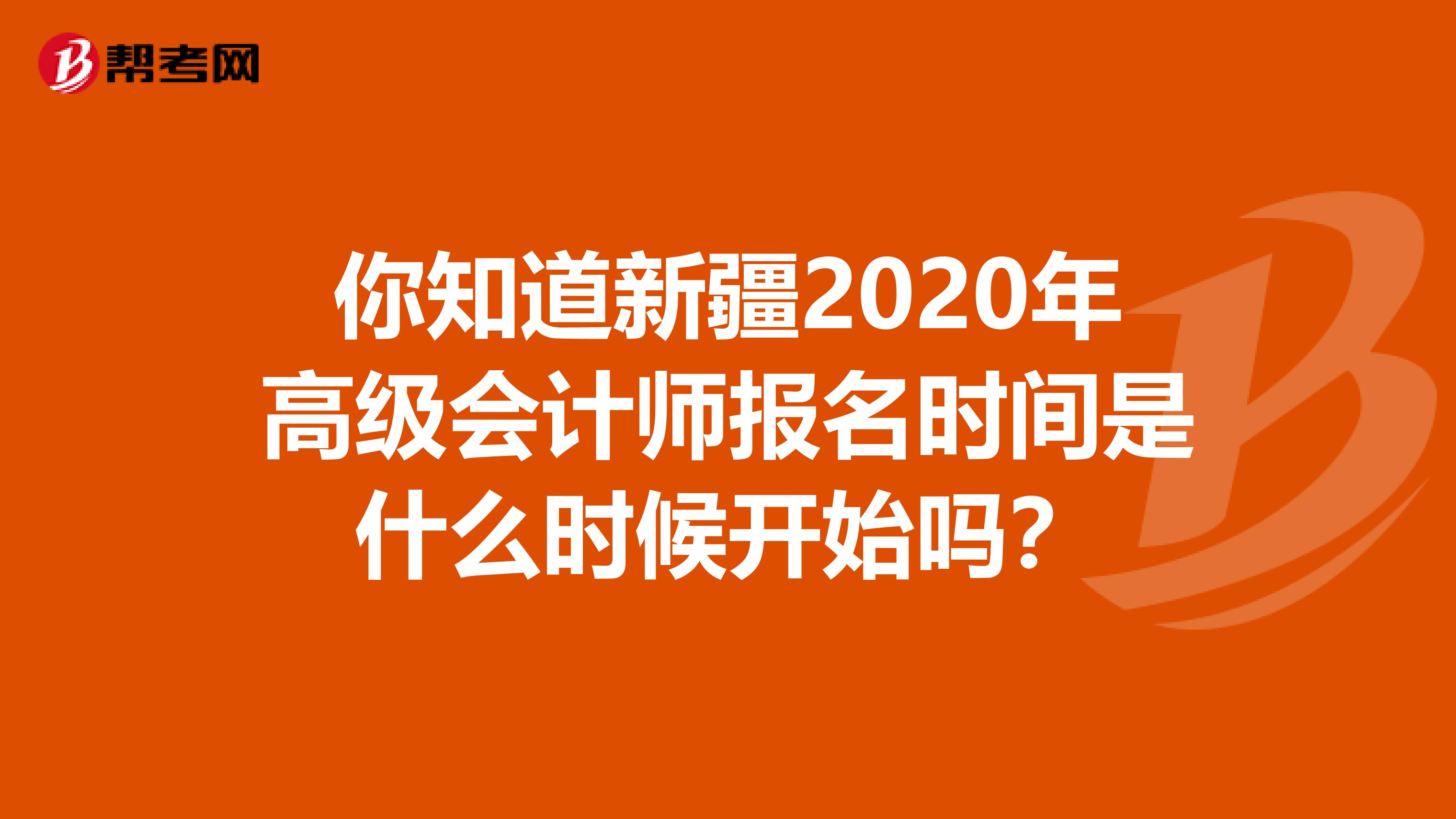 你知道新疆2020年高级会计师报名时间是什么时候开始吗？