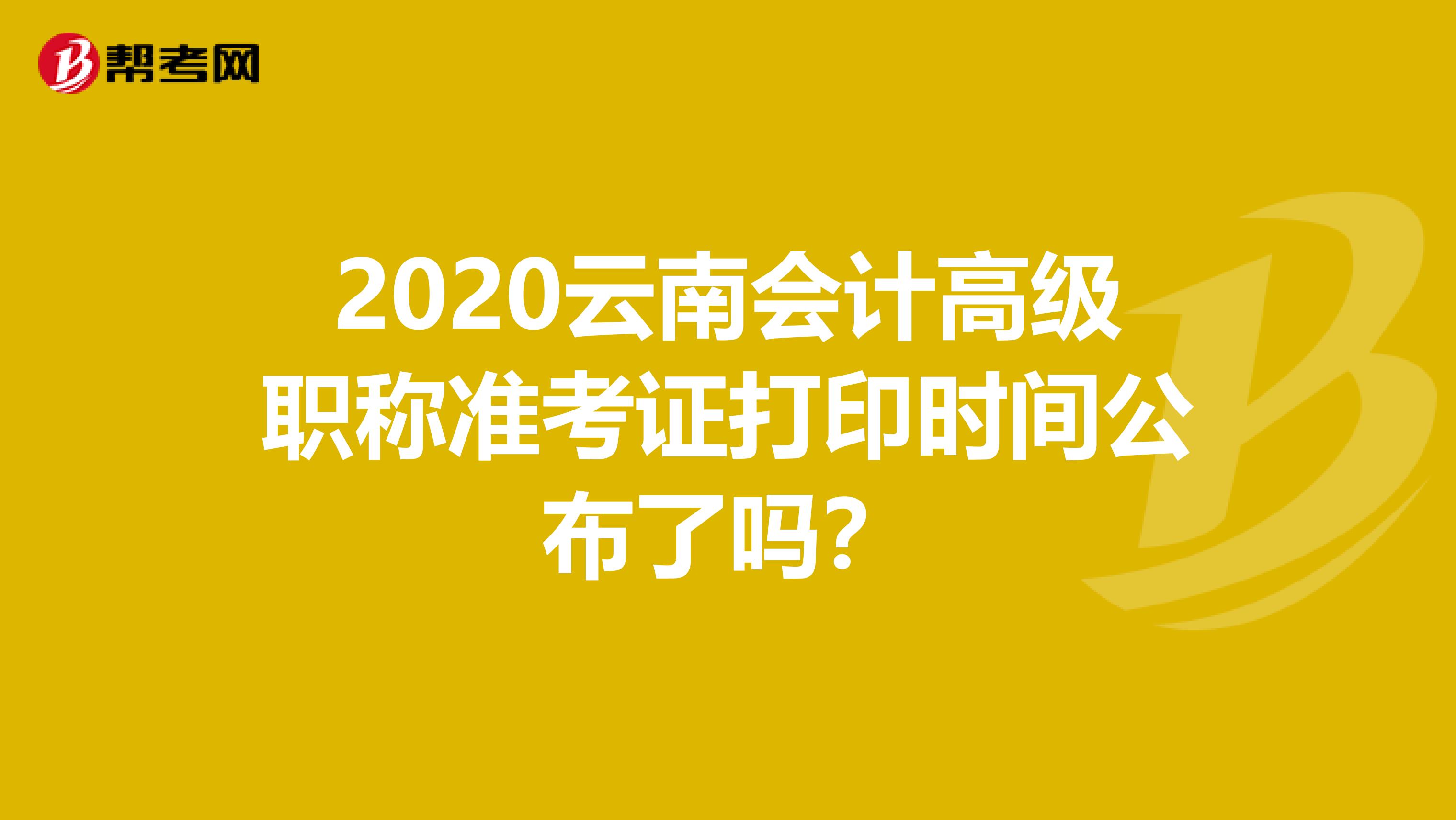 2020云南会计高级职称准考证打印时间公布了吗？