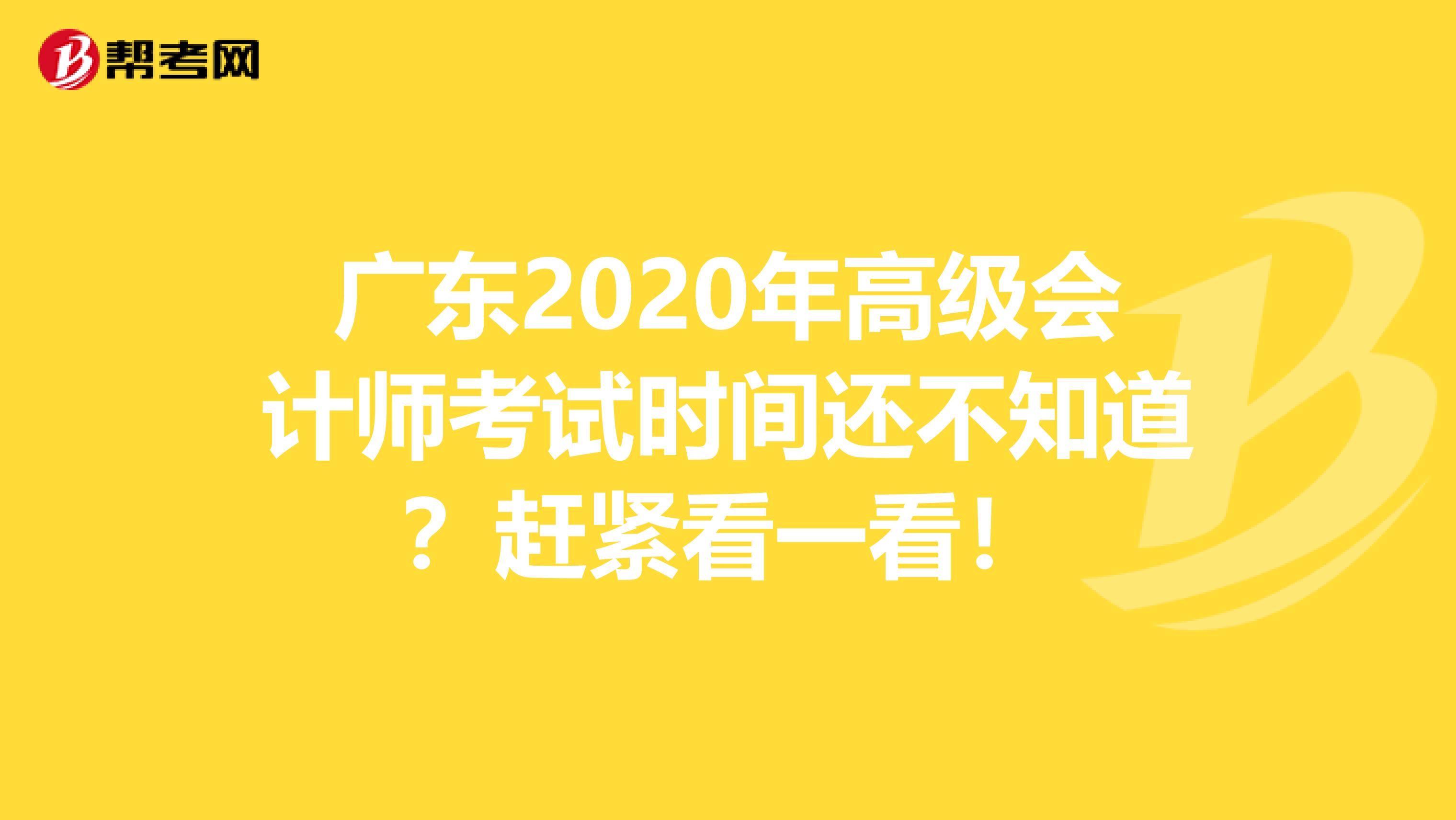 广东2020年高级会计师考试时间还不知道？赶紧看一看！