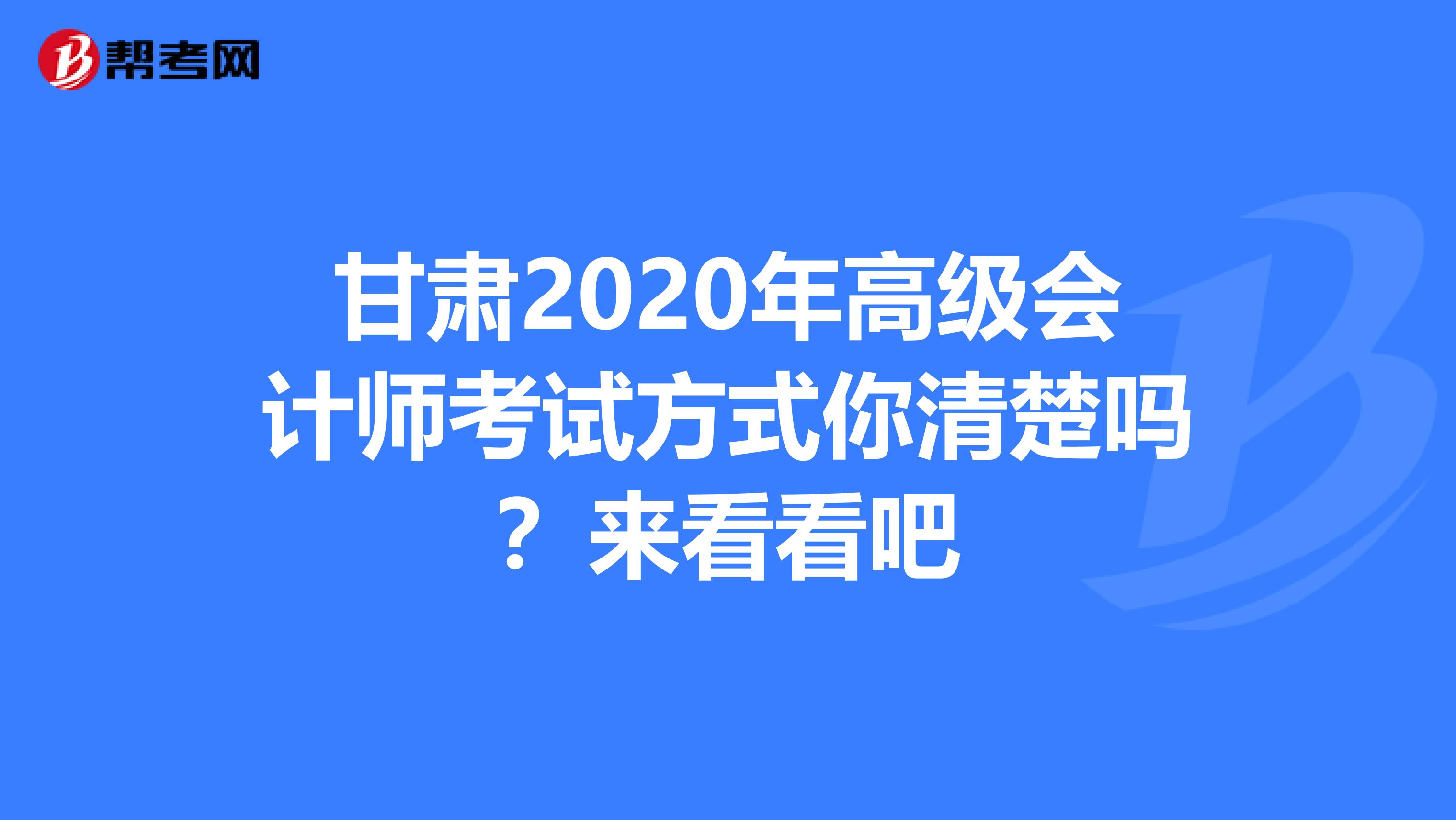 甘肃2020年高级会计师考试方式你清楚吗？来看看吧