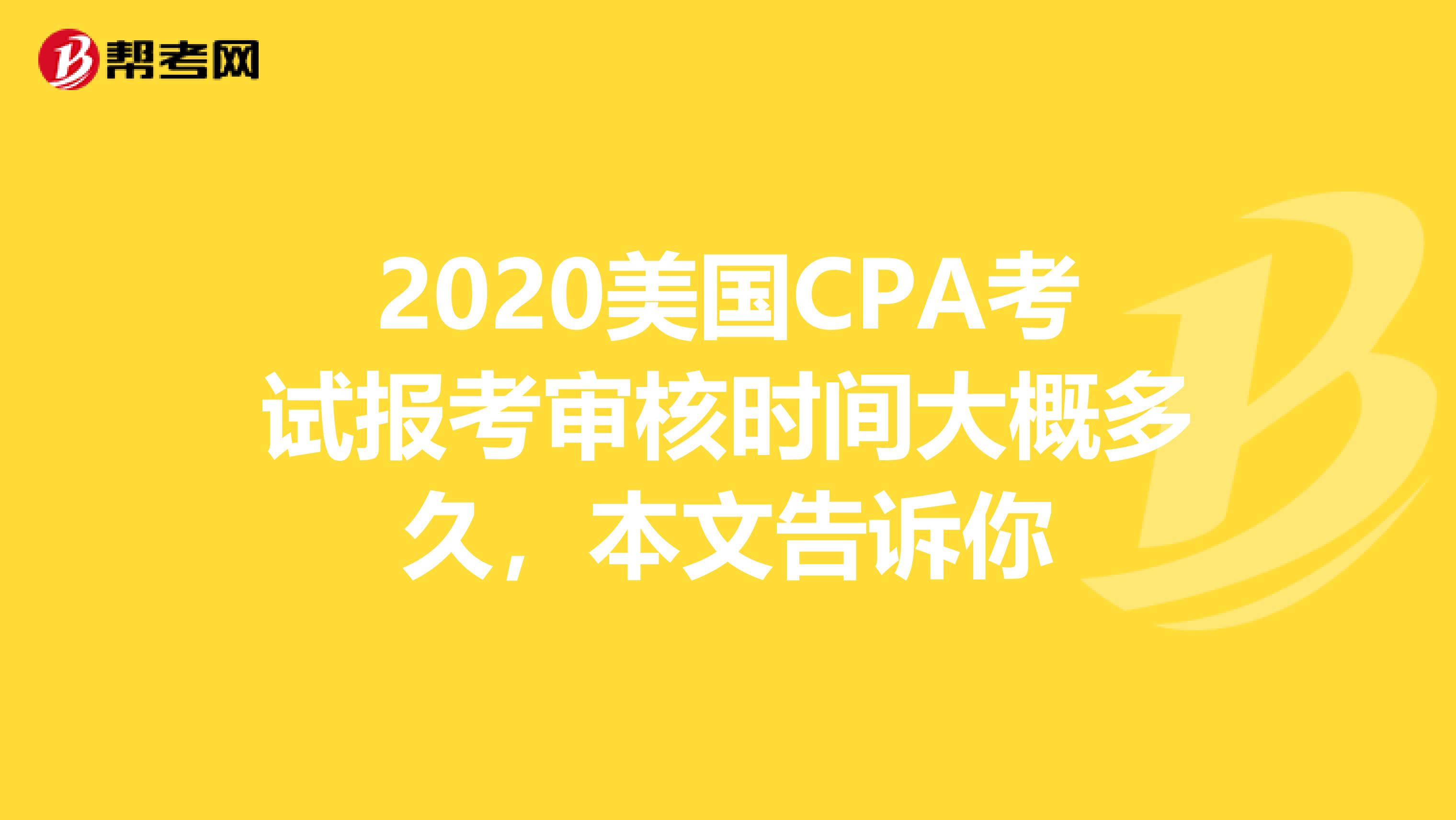 2020美国CPA考试报考审核时间大概多久，本文告诉你