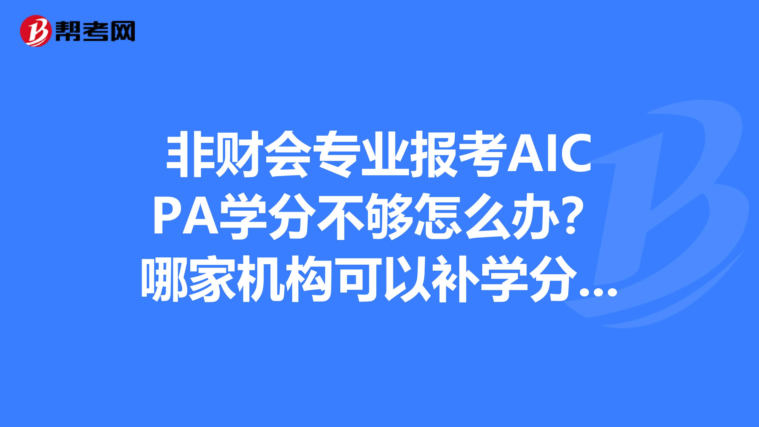 非财会专业报考AICPA学分不够怎么办？哪家机构可以补学分？一起来了解一下吧
