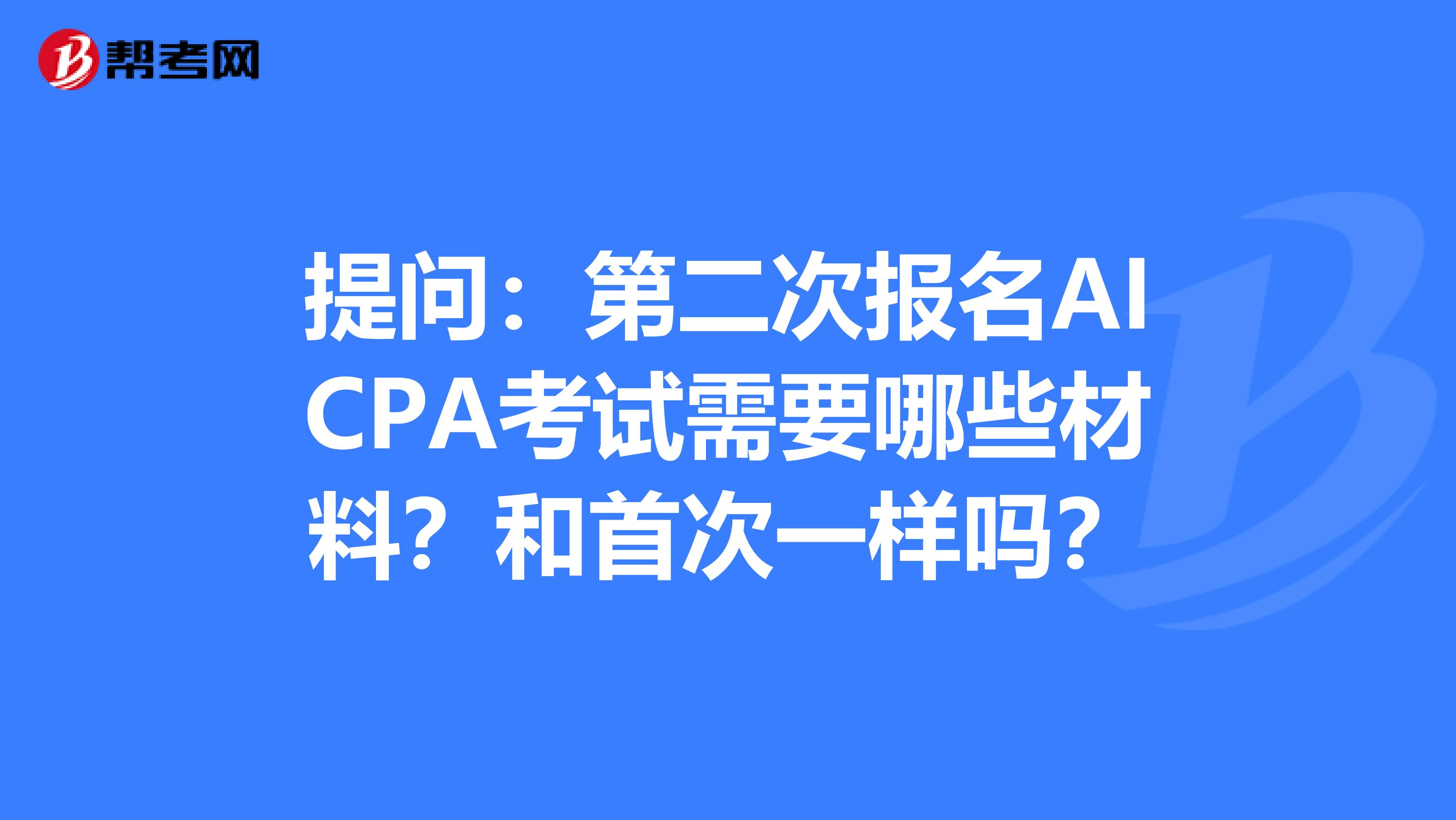 提问：第二次报名AICPA考试需要哪些材料？和首次一样吗？
