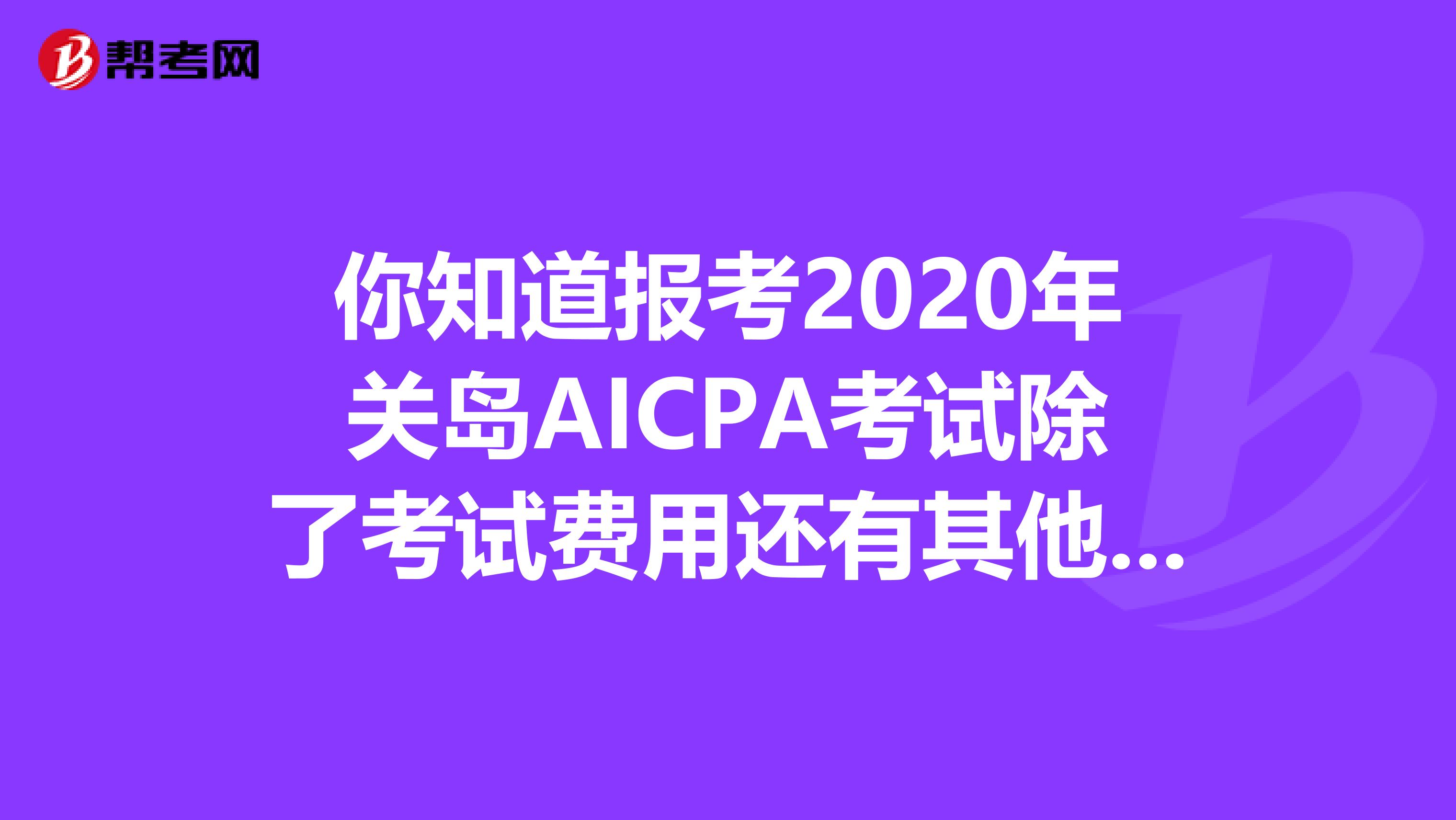 你知道报考2020年关岛AICPA考试除了考试费用还有其他费用吗？