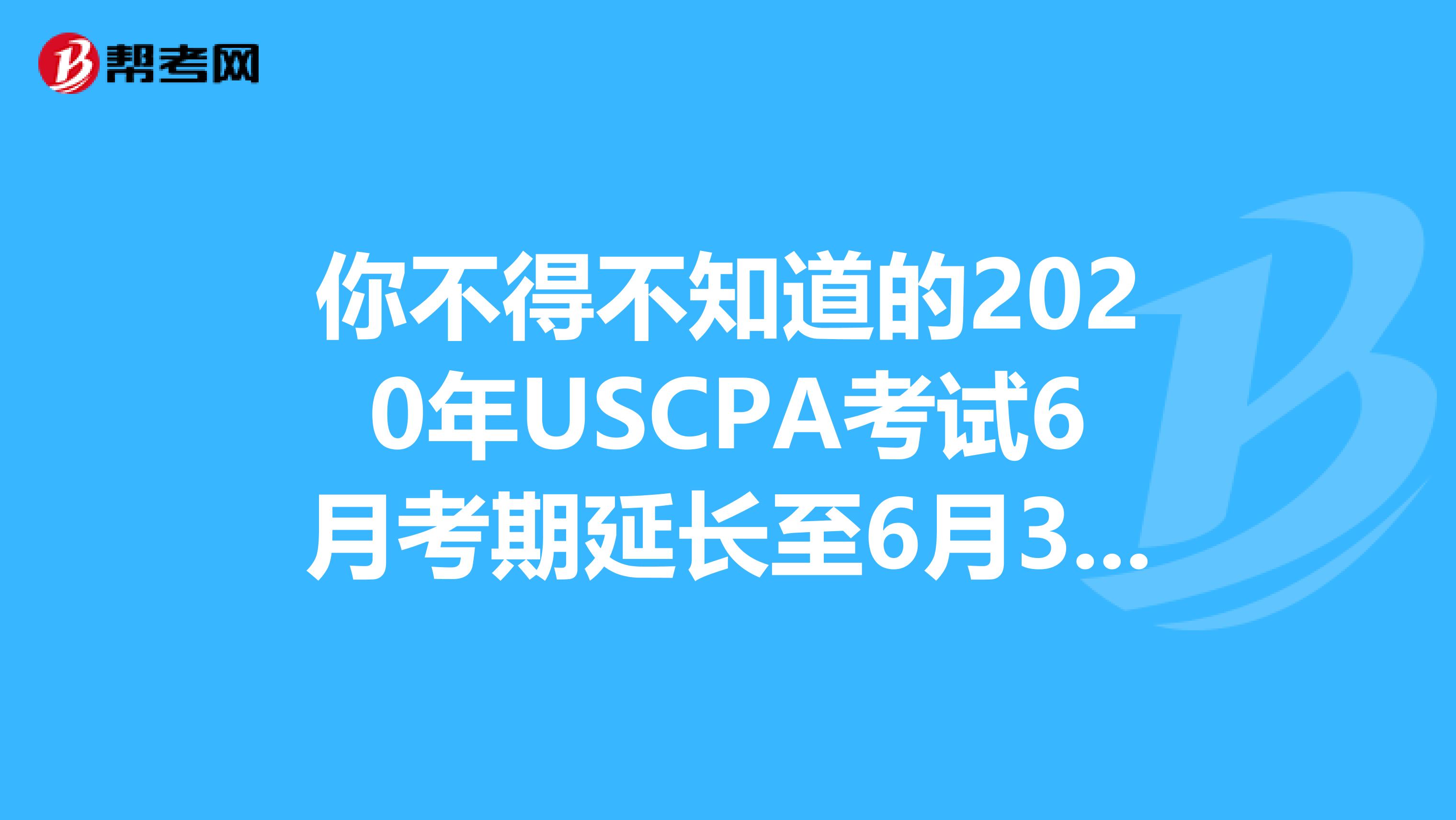 你不得不知道的2020年USCPA考试6月考期延长至6月30日！
