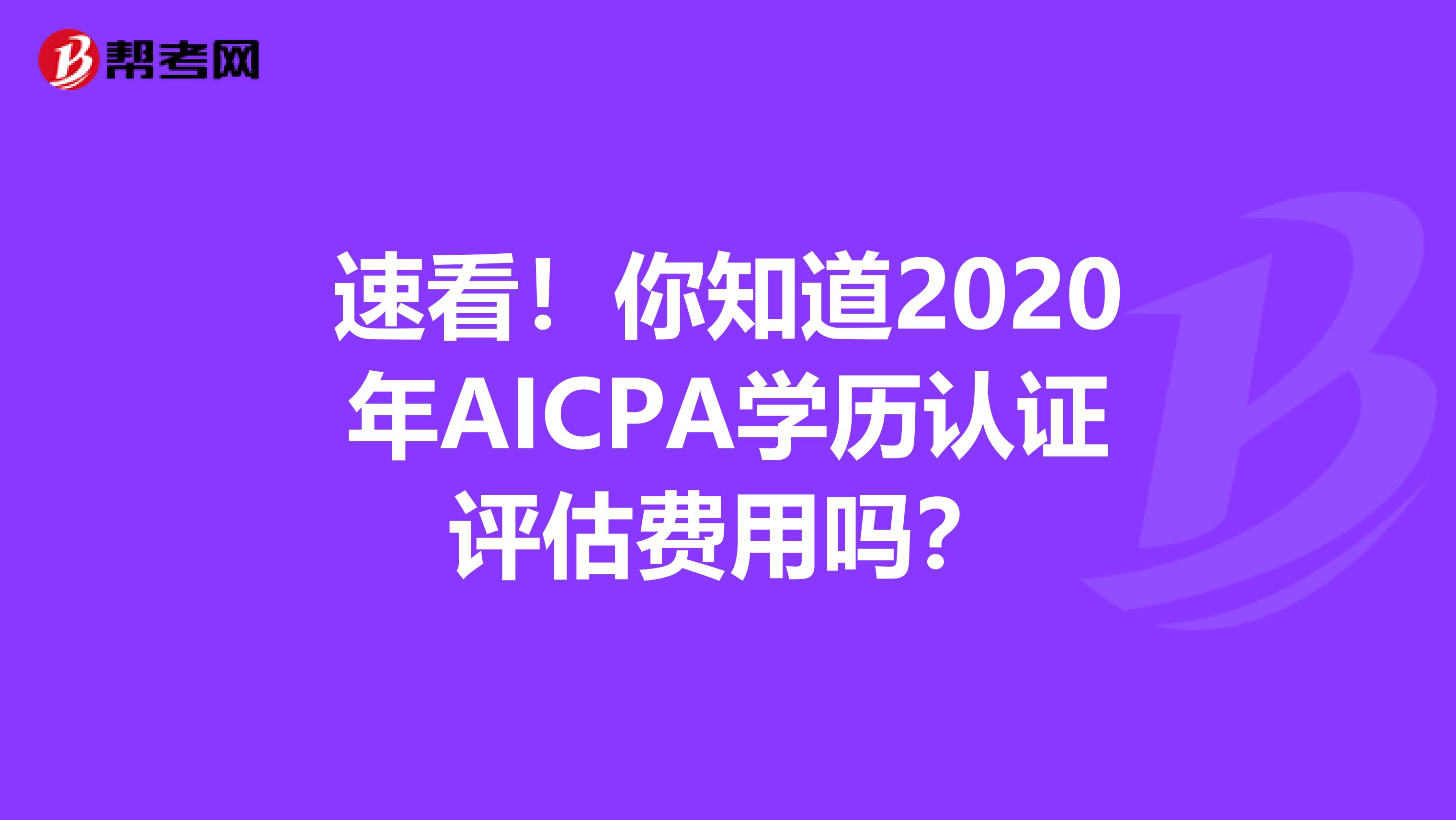 速看！你知道2020年AICPA学历认证评估费用吗？