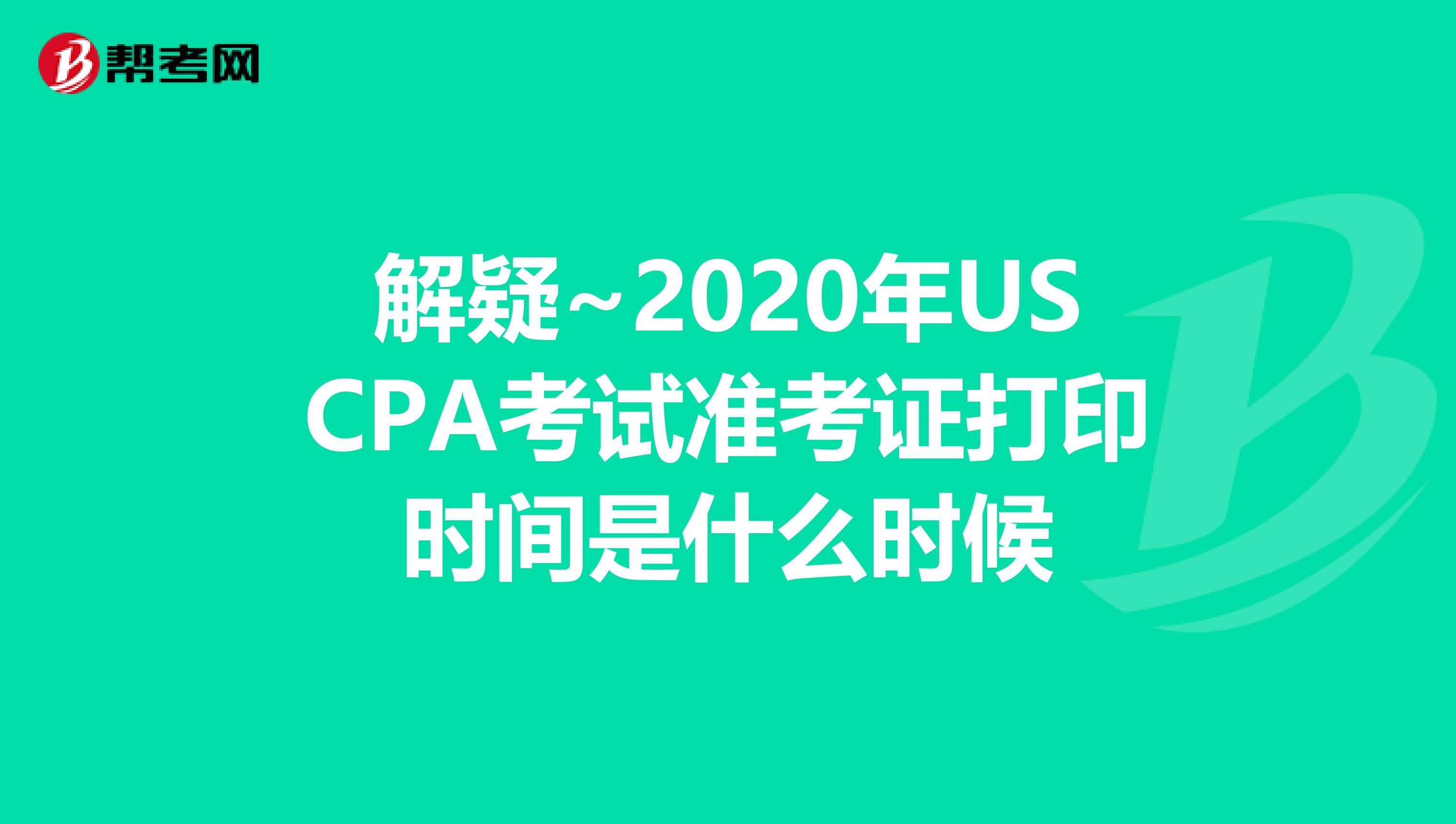 解疑~2020年USCPA考试准考证打印时间是什么时候