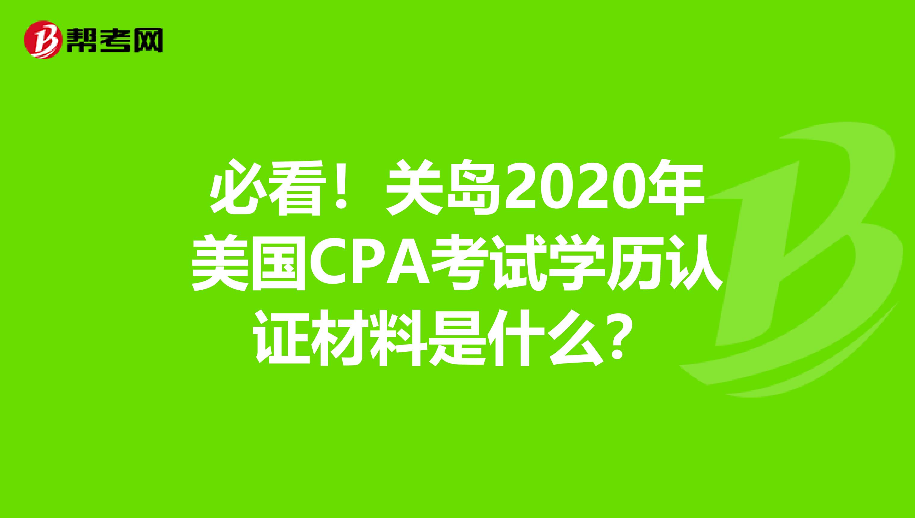 必看！关岛2020年美国CPA考试学历认证材料是什么？