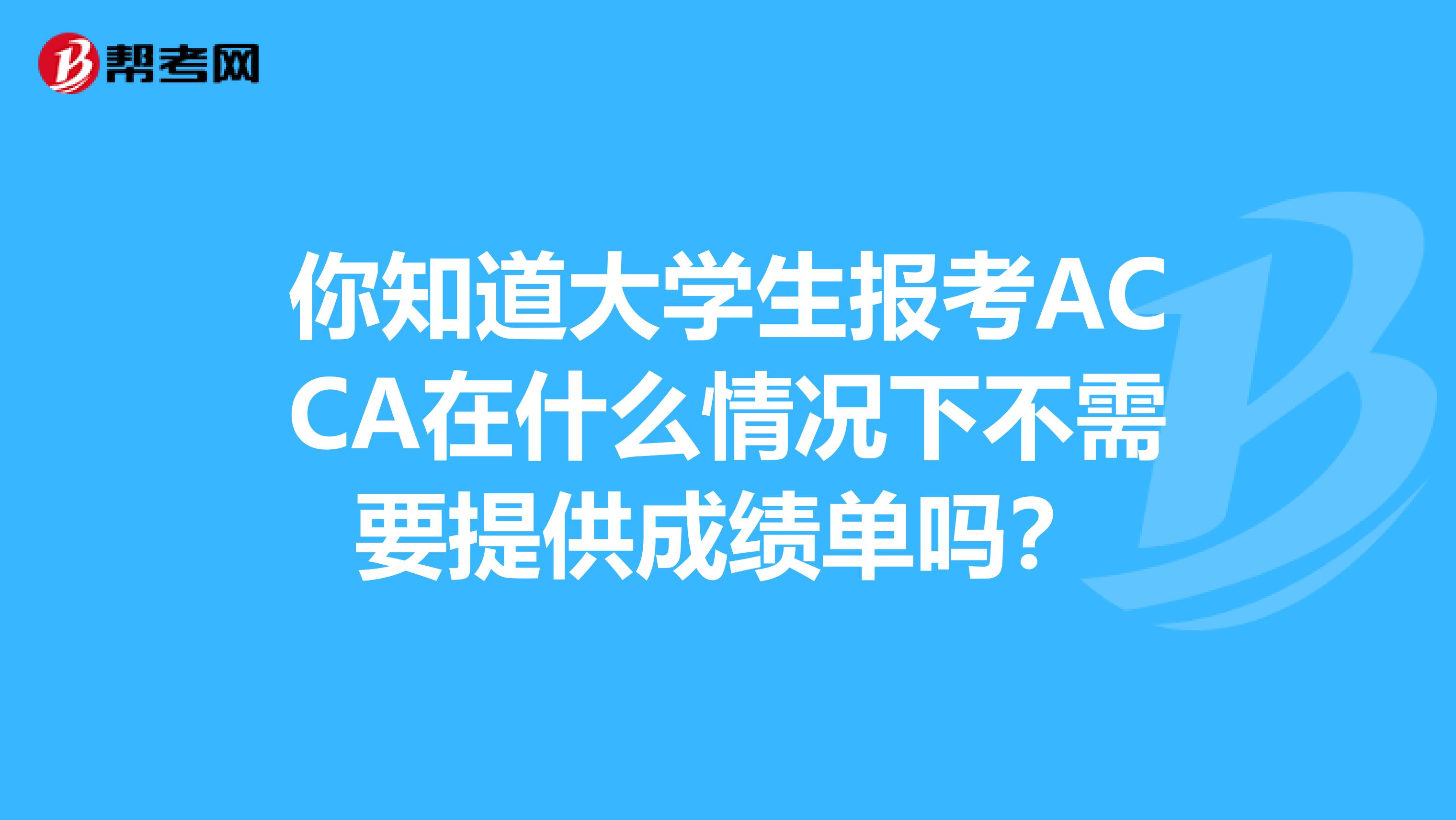 你知道大学生报考ACCA在什么情况下不需要提供成绩单吗？