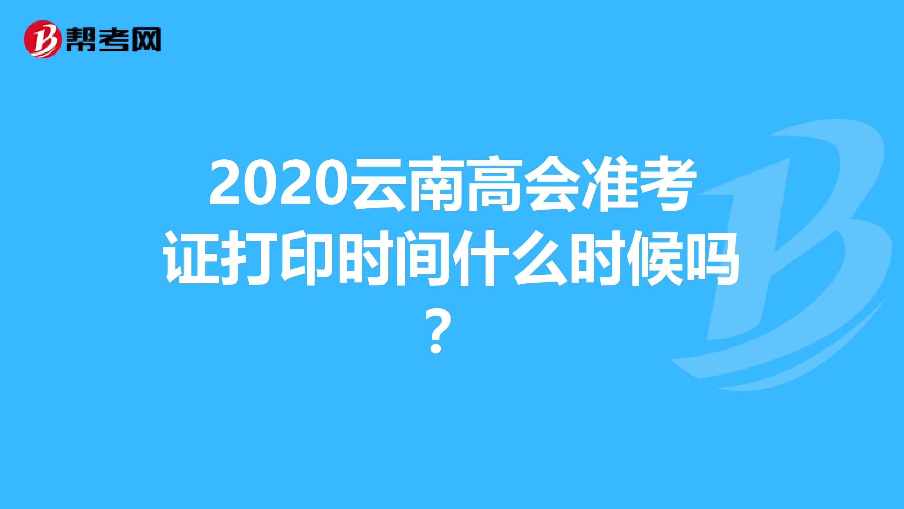 2020云南高会准考证打印时间什么时候吗？