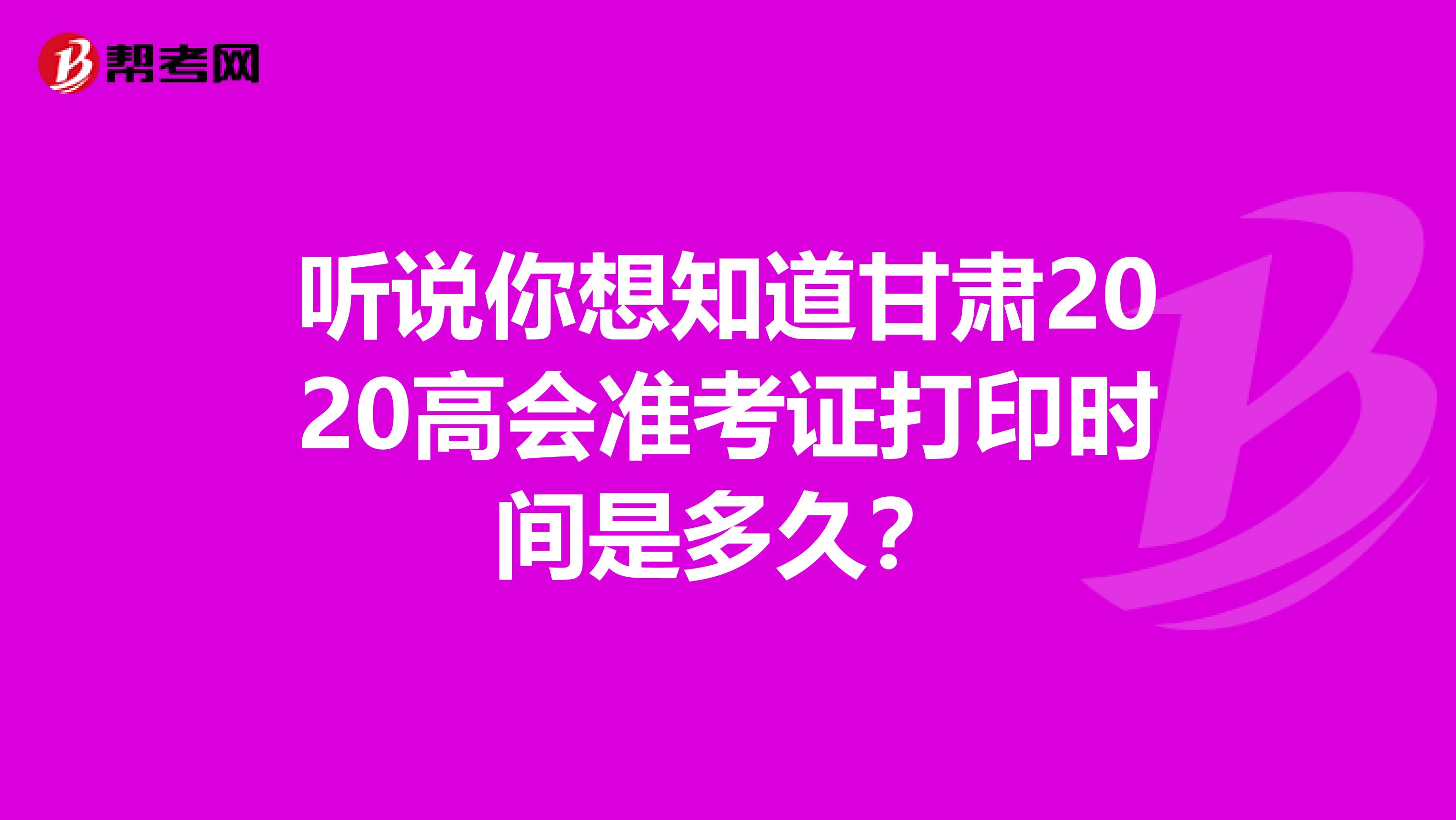 听说你想知道甘肃2020高会准考证打印时间是多久？