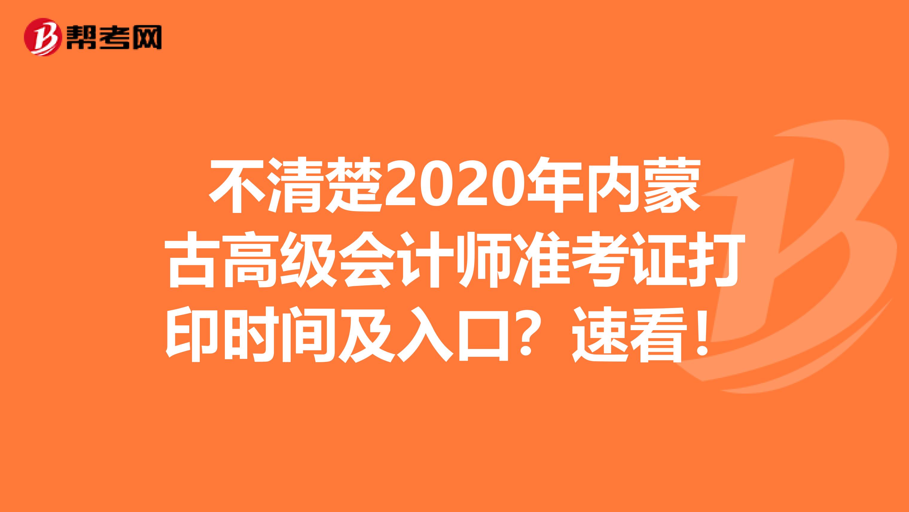 不清楚2020年内蒙古高级会计师准考证打印时间及入口？速看！