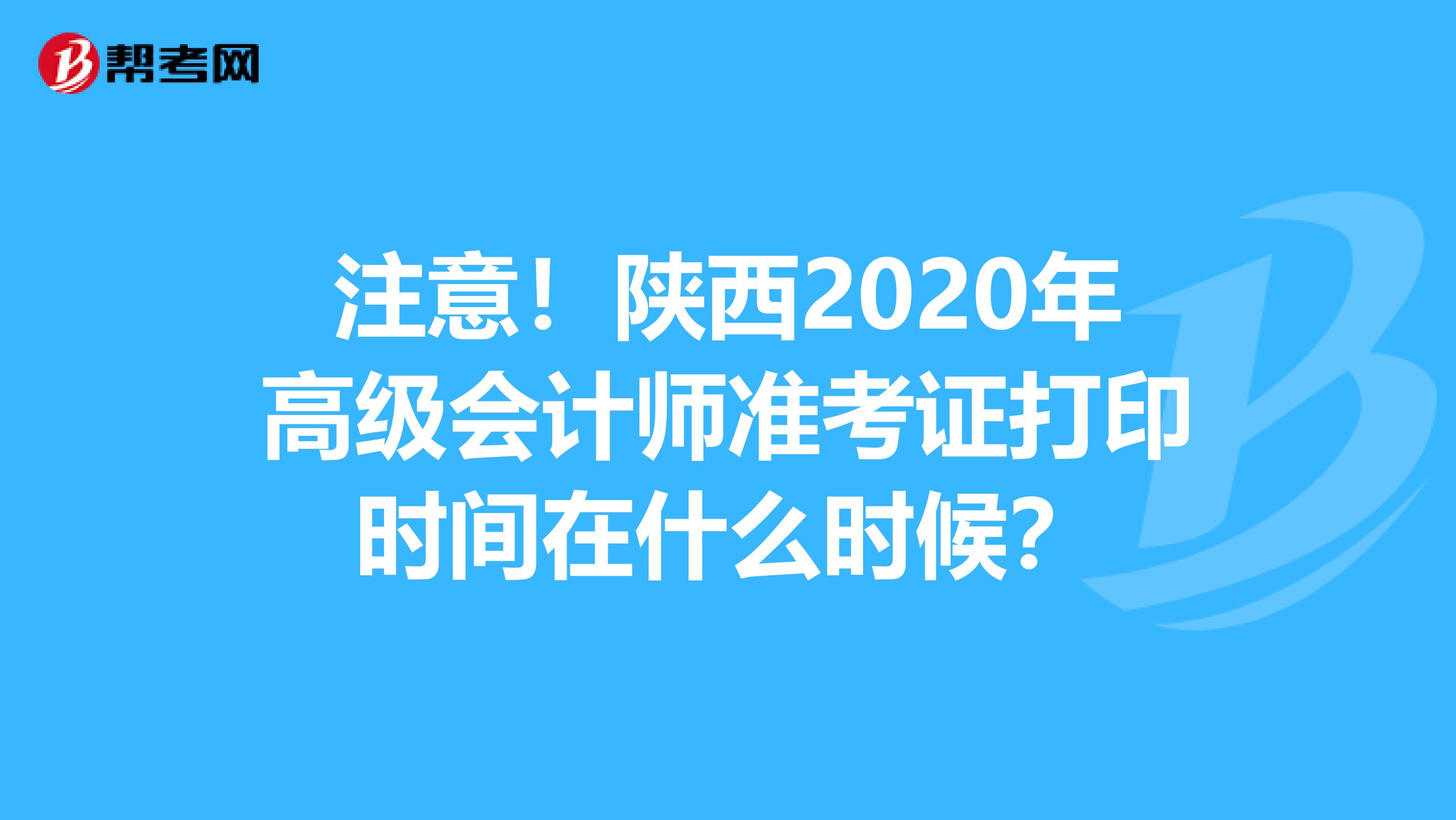 注意！陕西2020年高级会计师准考证打印时间在什么时候？