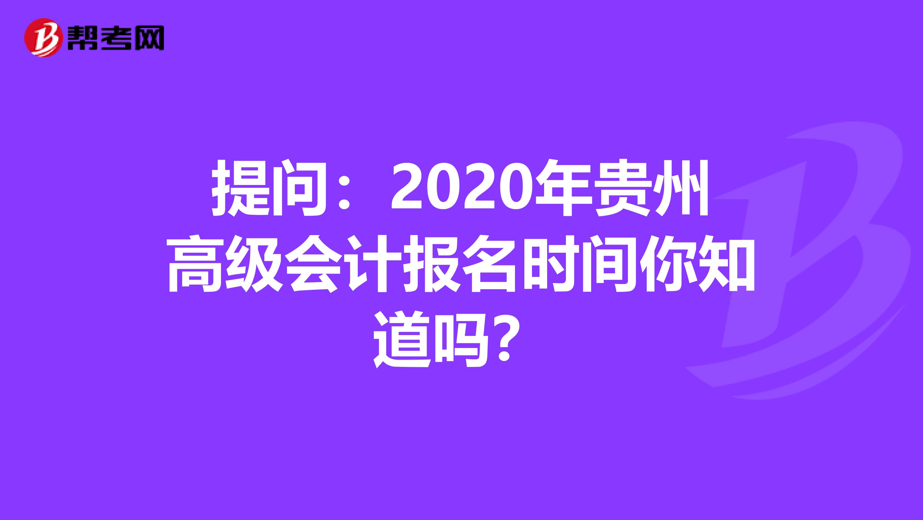 提问：2020年贵州高级会计报名时间你知道吗？