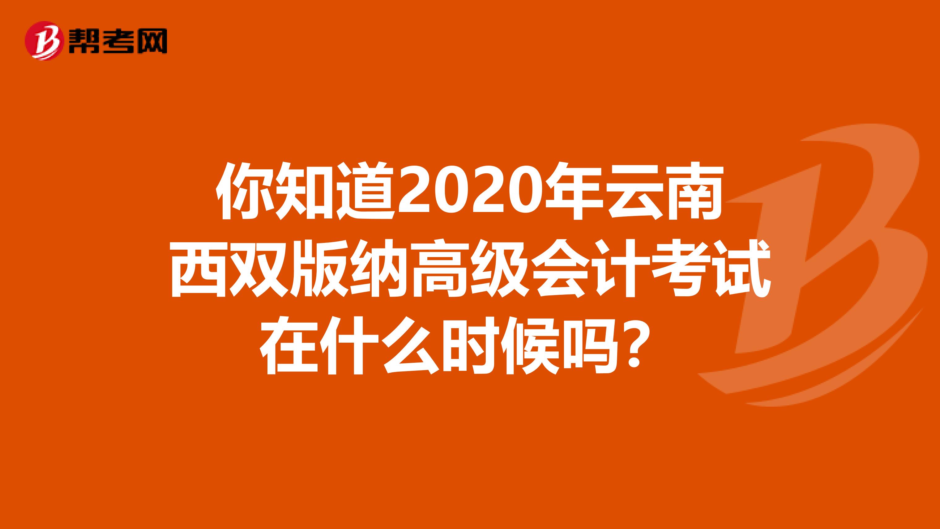 你知道2020年云南西双版纳高级会计考试在什么时候吗？
