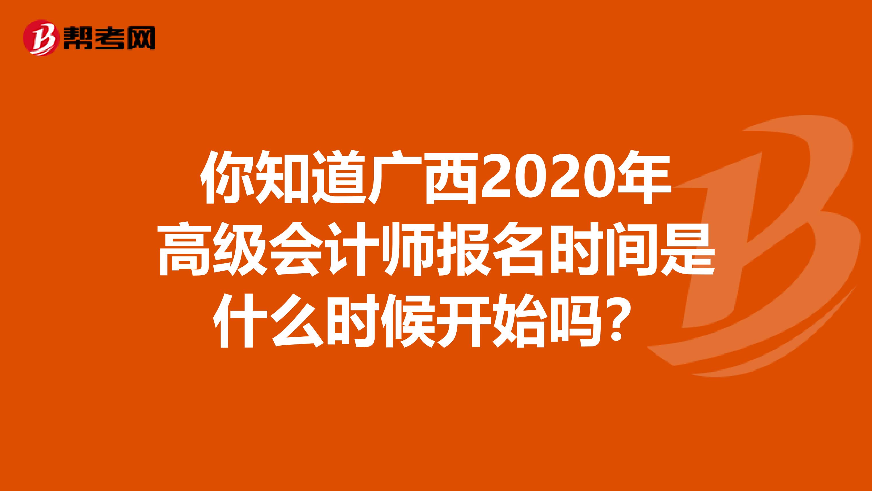 你知道广西2020年高级会计师报名时间是什么时候开始吗？
