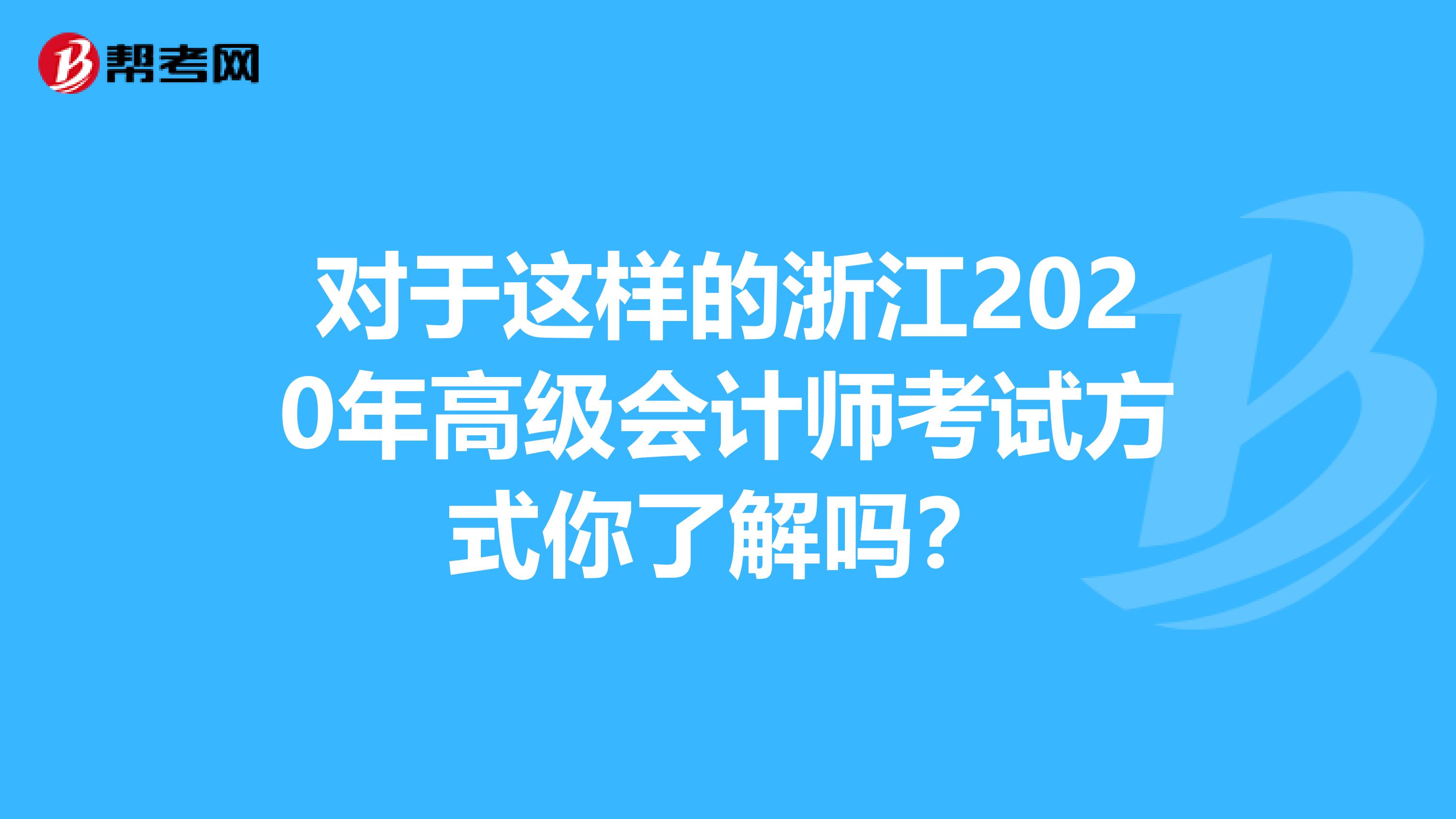 對于這樣的浙江2020年高級會計師考試方式你了解嗎？