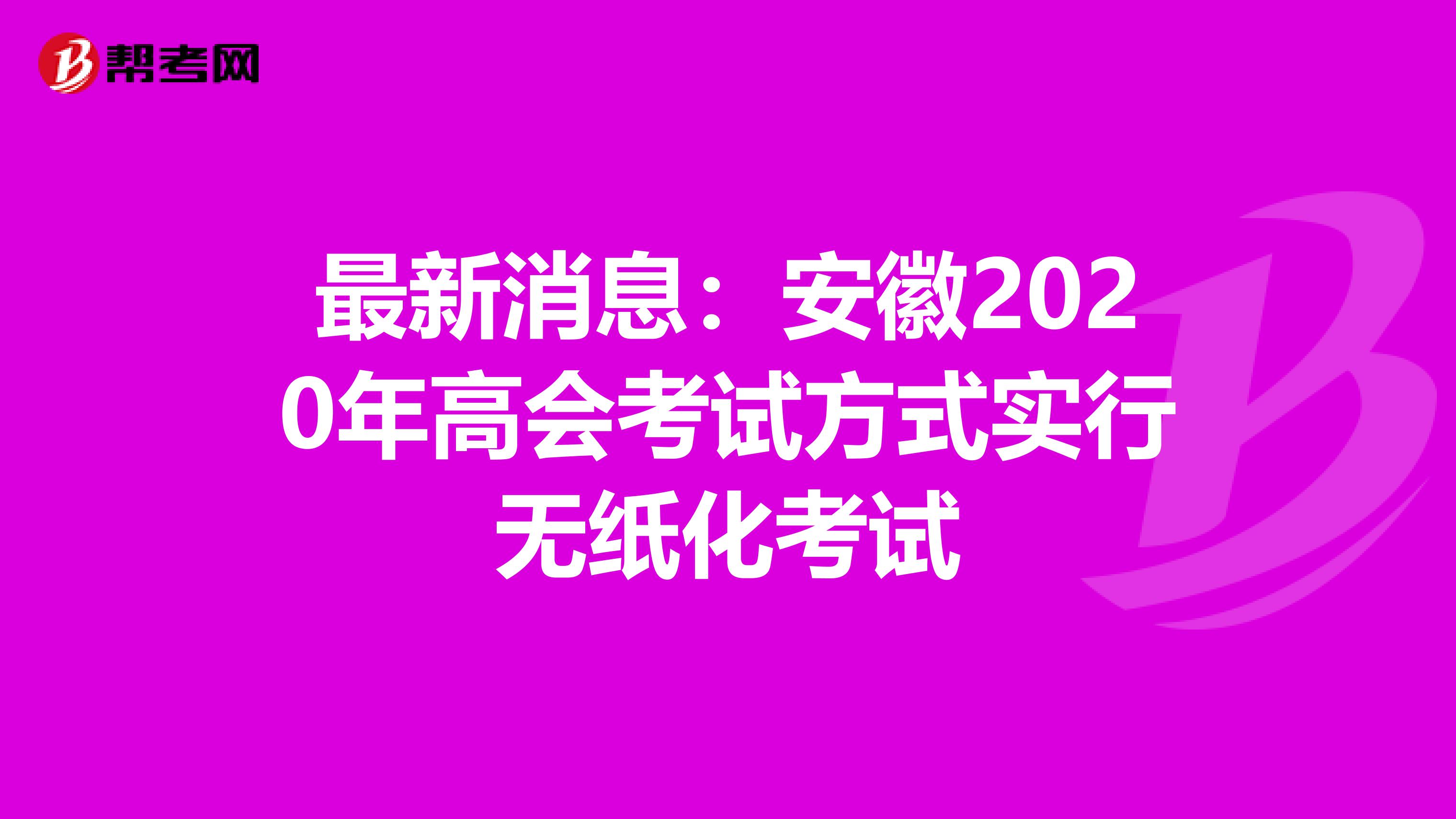 最新消息：安徽2020年高会考试方式实行无纸化考试