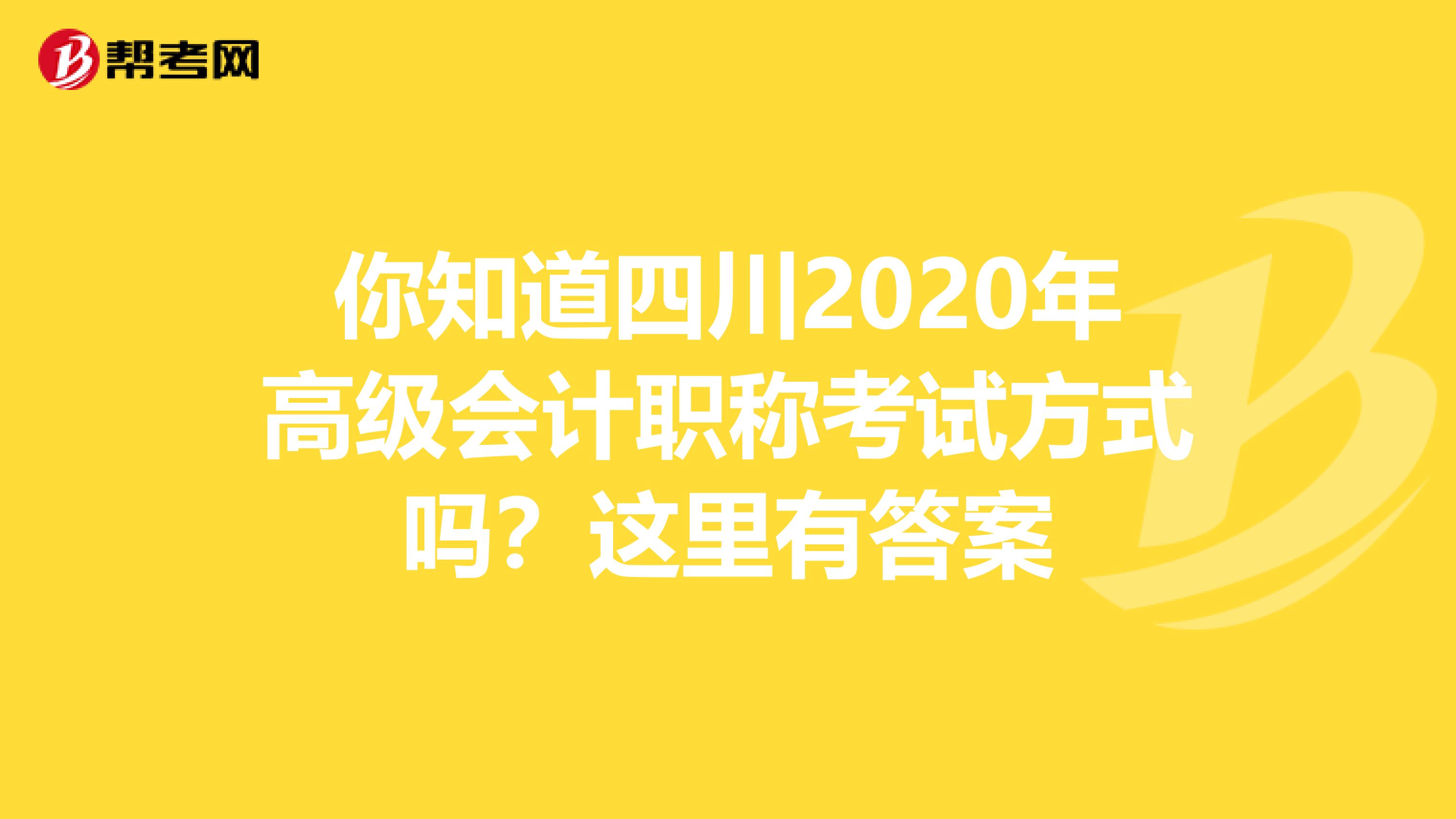 你知道四川2020年高级会计职称考试方式吗？这里有答案