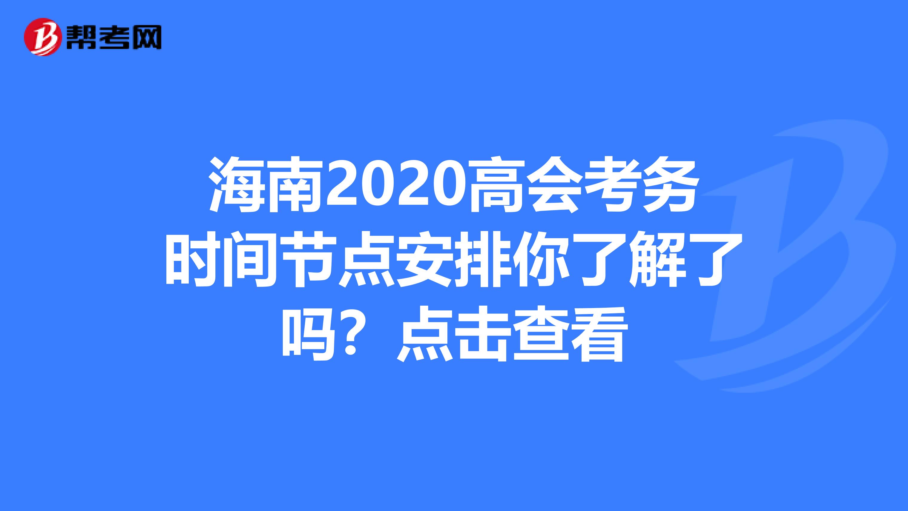 海南2020高会考务时间节点安排你了解了吗？点击查看