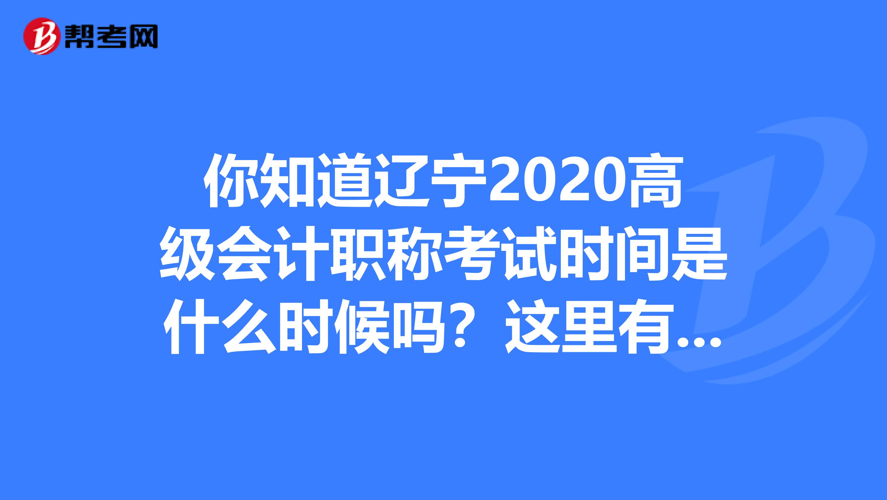 你知道辽宁2020高级会计职称考试时间是什么时候吗？这里有答案