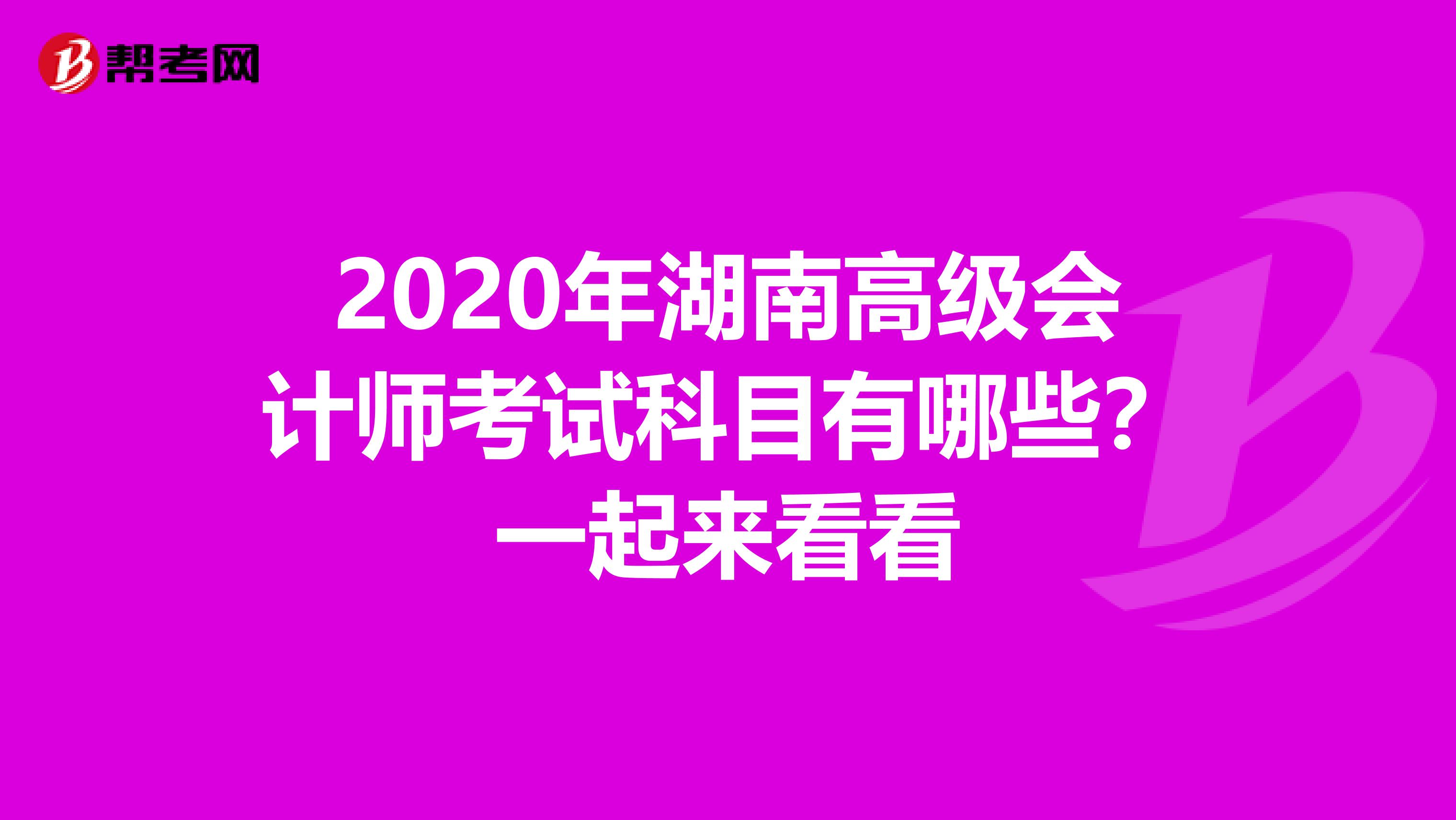 2020年湖南高级会计师考试科目有哪些？一起来看看