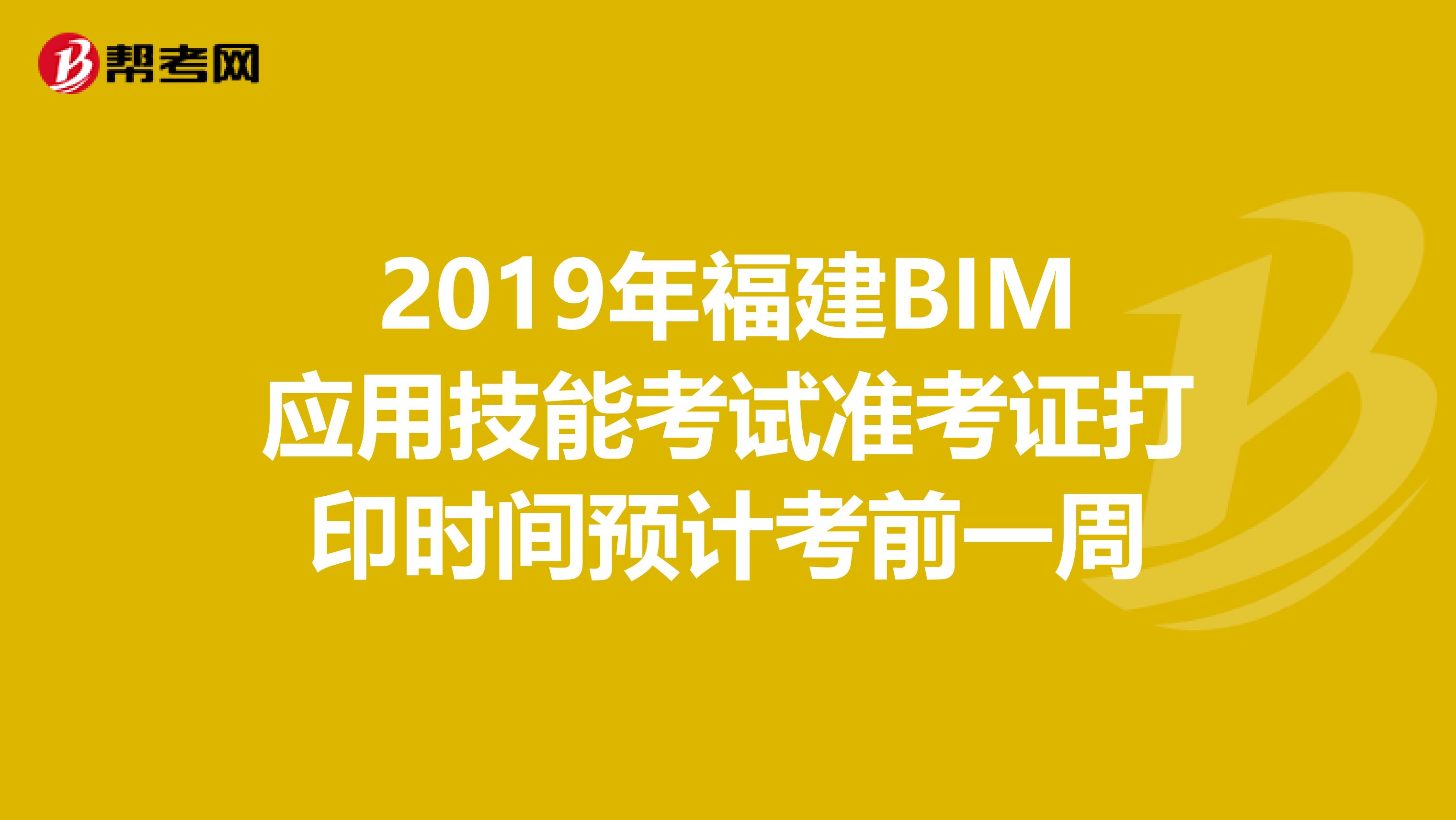 2019年福建BIM应用技能考试准考证打印时间预计考前一周