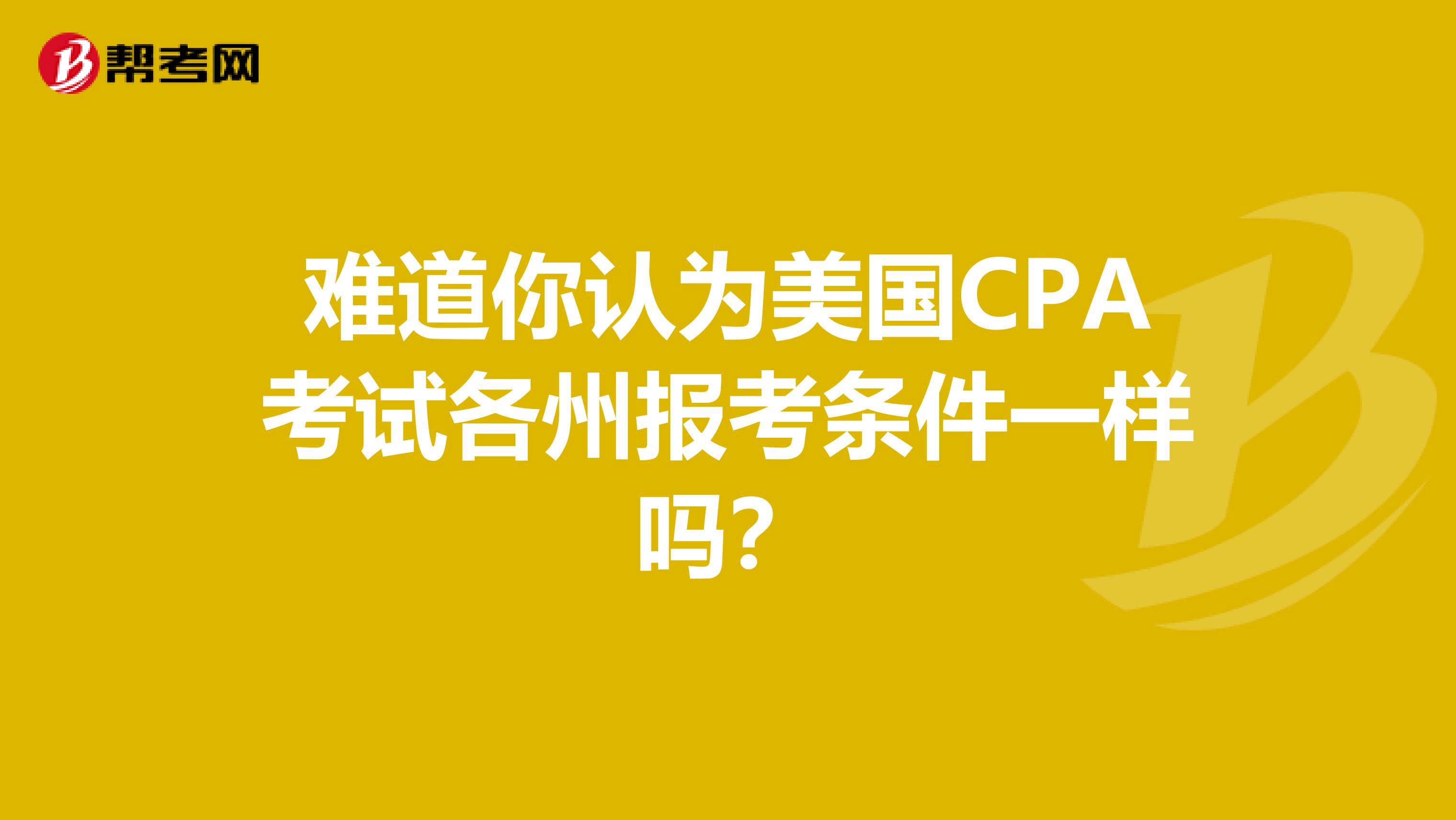 难道你认为美国CPA考试各州报考条件一样吗？