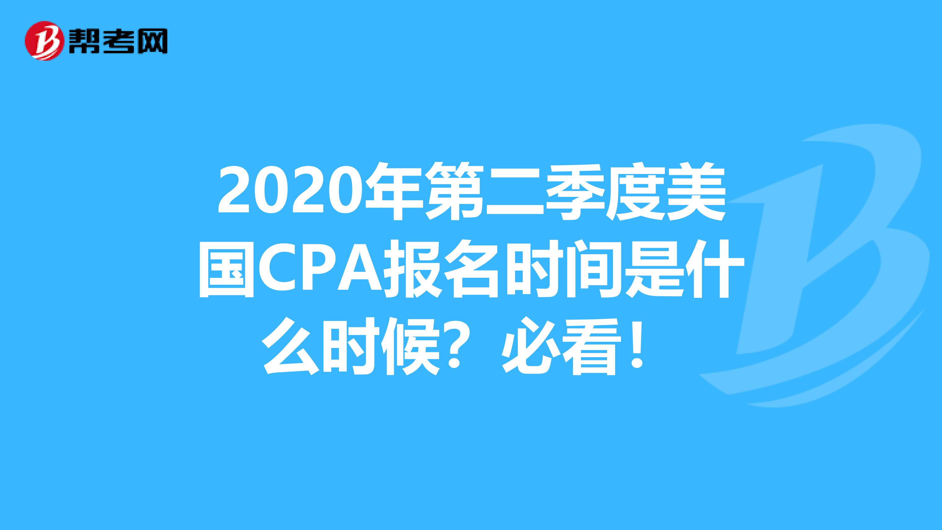 2020年第二季度美国CPA报名时间是什么时候？必看！