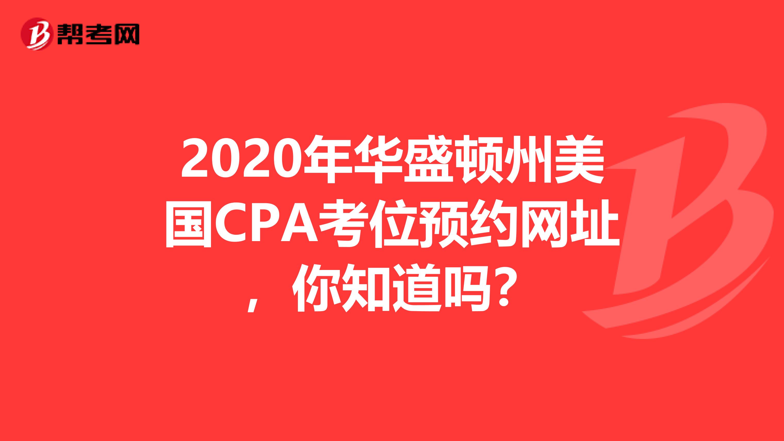 2020年华盛顿州美国CPA考位预约网址，你知道吗？