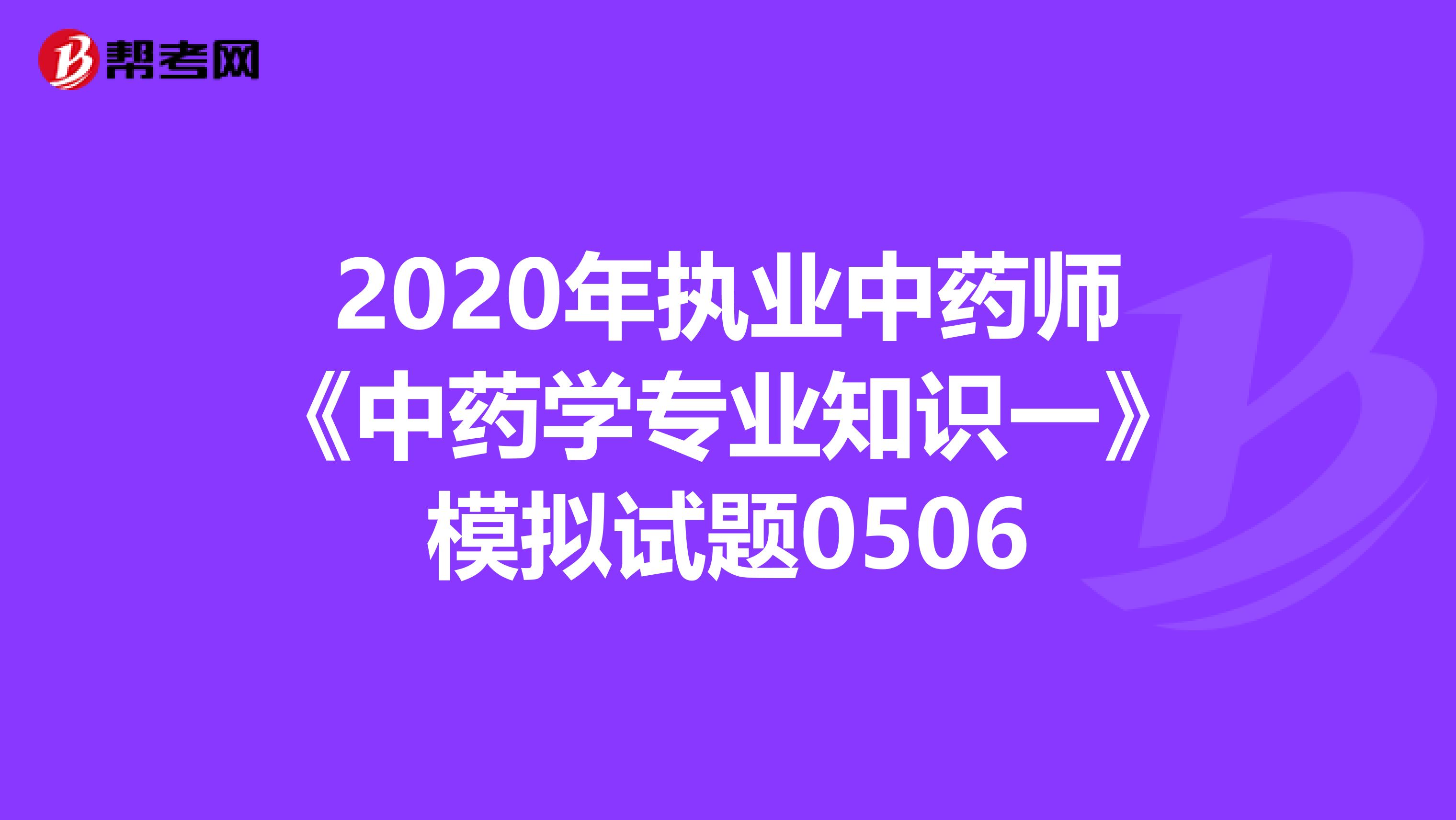 2020年执业中药师《中药学专业知识一》模拟试题0506