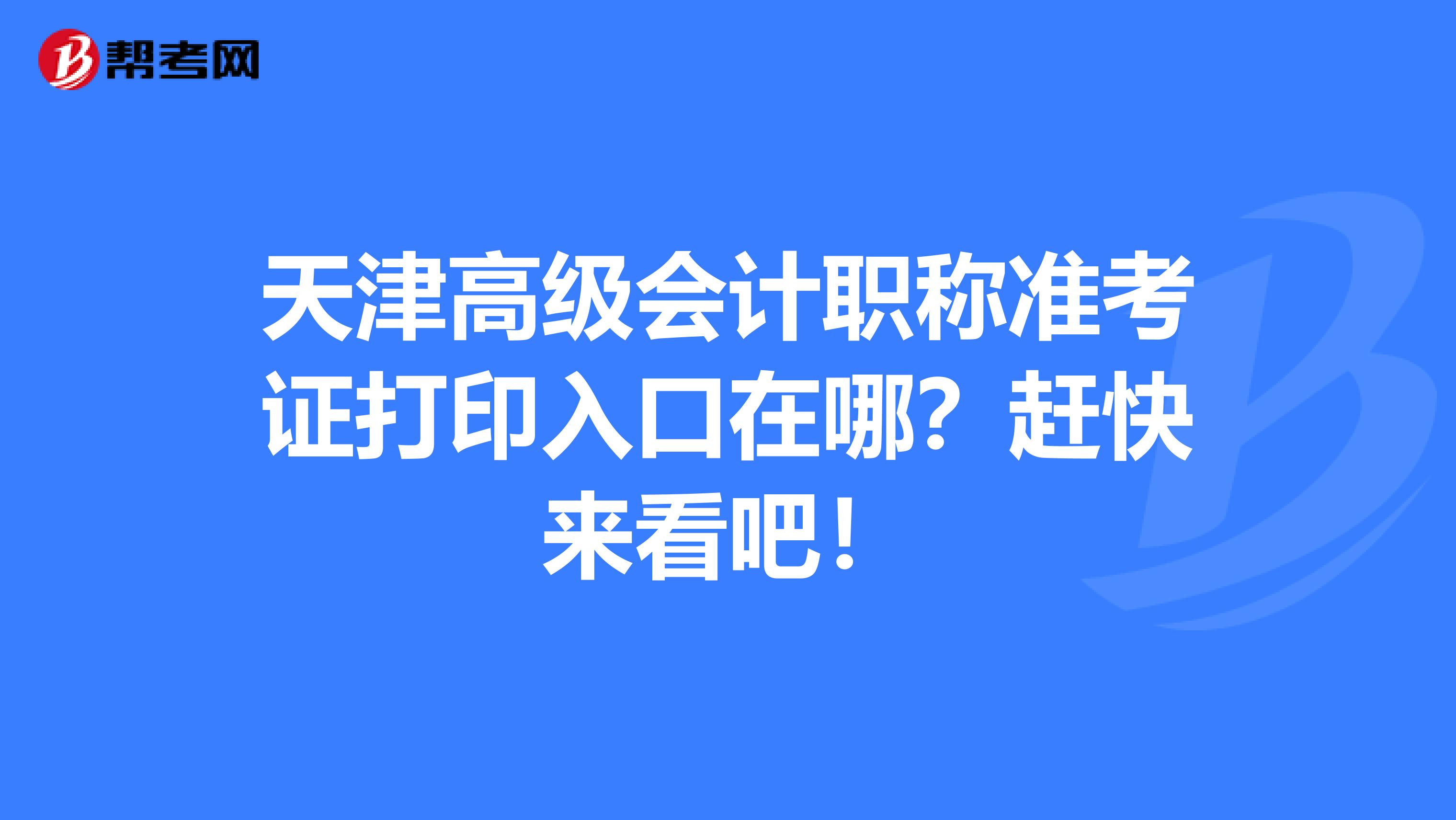 天津高级会计职称准考证打印入口在哪？赶快来看吧！