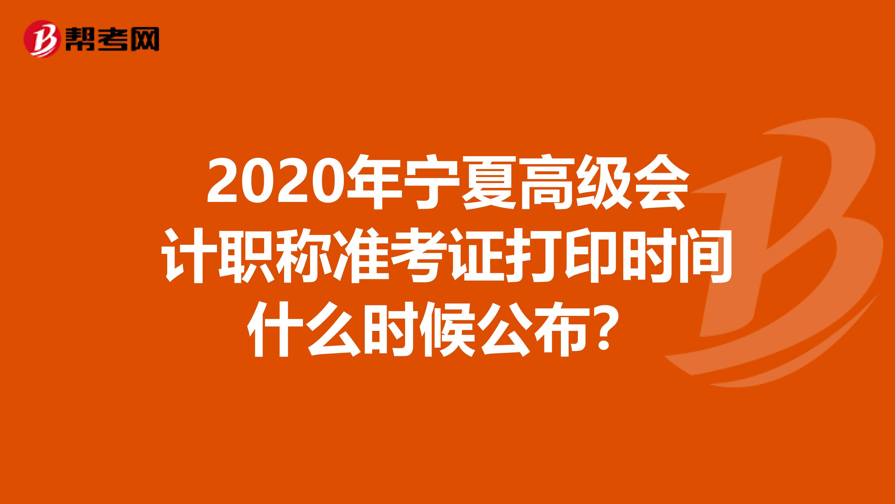 2020年宁夏高级会计职称准考证打印时间什么时候公布？